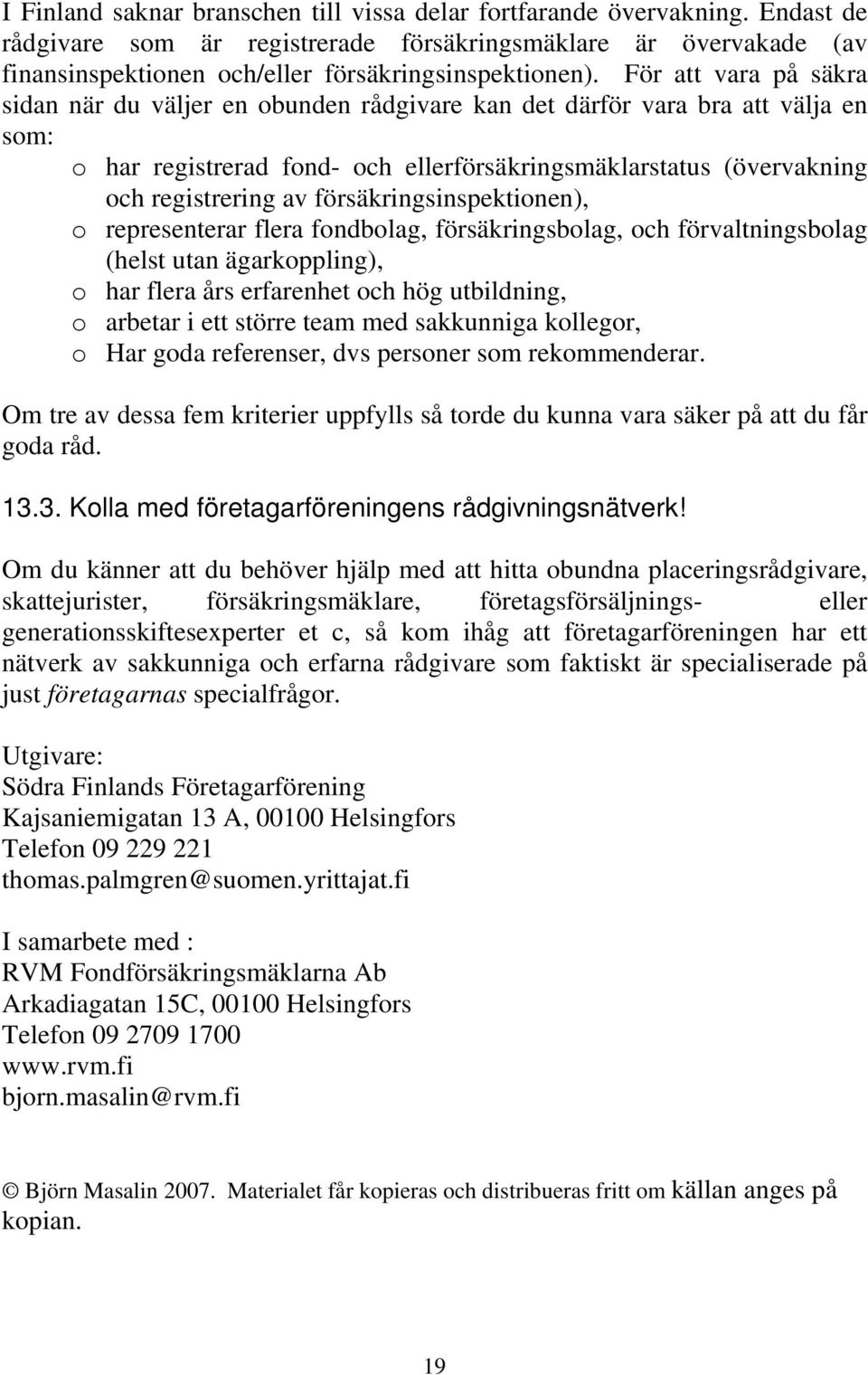 försäkringsinspektionen), o representerar flera fondbolag, försäkringsbolag, och förvaltningsbolag (helst utan ägarkoppling), o har flera års erfarenhet och hög utbildning, o arbetar i ett större