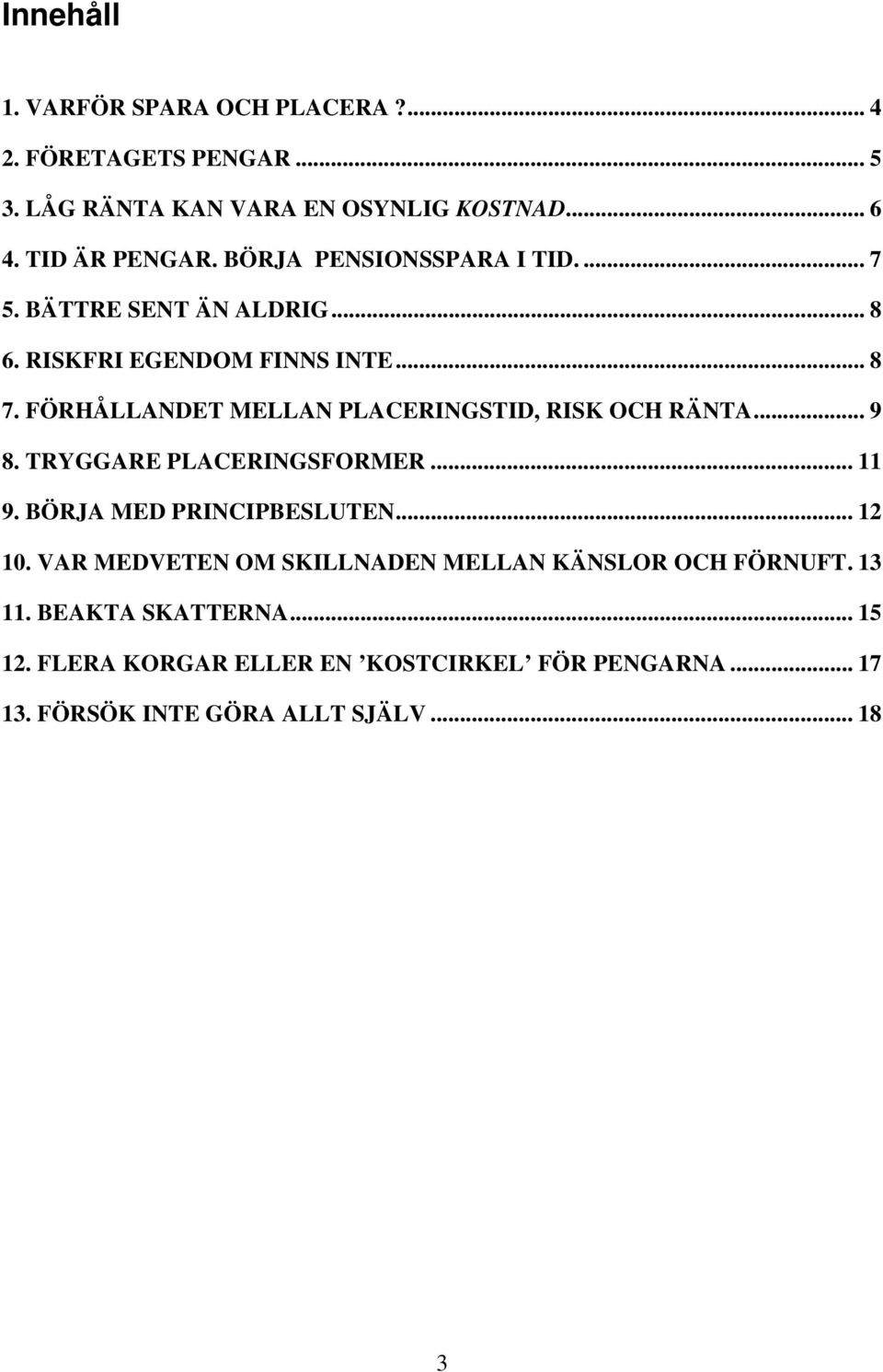 FÖRHÅLLANDET MELLAN PLACERINGSTID, RISK OCH RÄNTA... 9 8. TRYGGARE PLACERINGSFORMER... 11 9. BÖRJA MED PRINCIPBESLUTEN... 12 10.