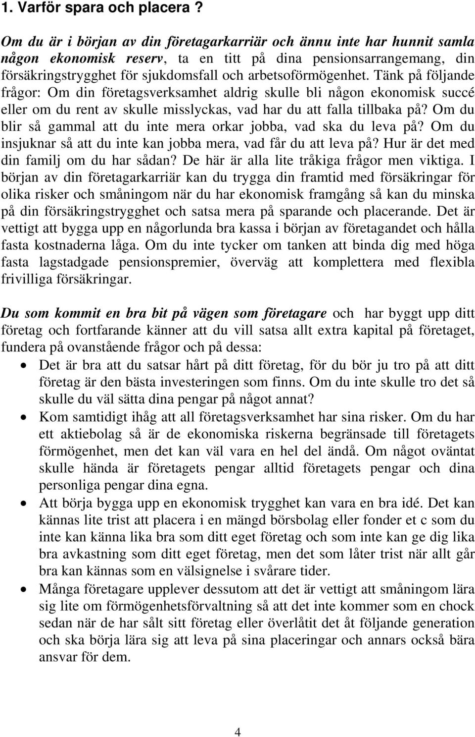 arbetsoförmögenhet. Tänk på följande frågor: Om din företagsverksamhet aldrig skulle bli någon ekonomisk succé eller om du rent av skulle misslyckas, vad har du att falla tillbaka på?