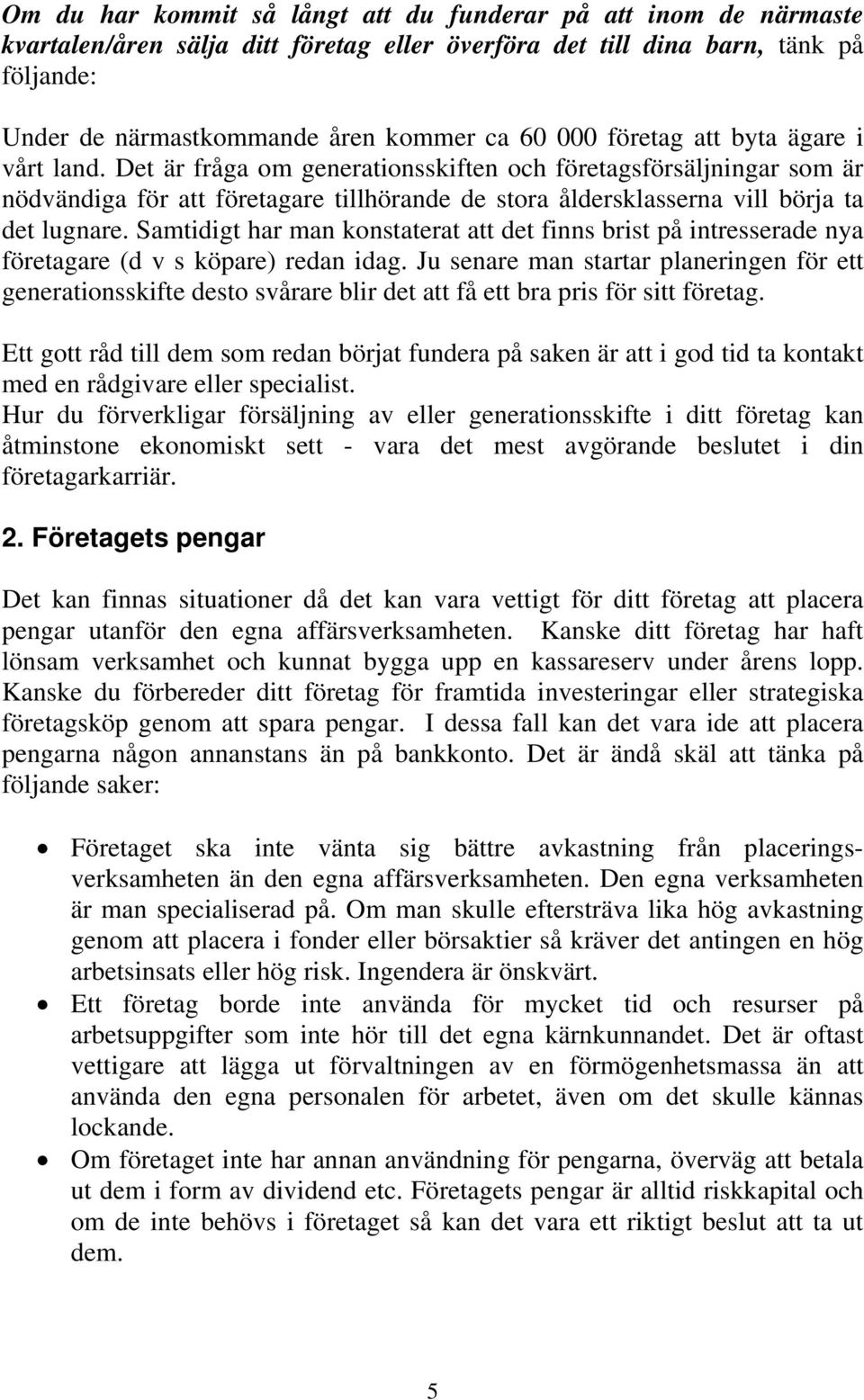 Samtidigt har man konstaterat att det finns brist på intresserade nya företagare (d v s köpare) redan idag.