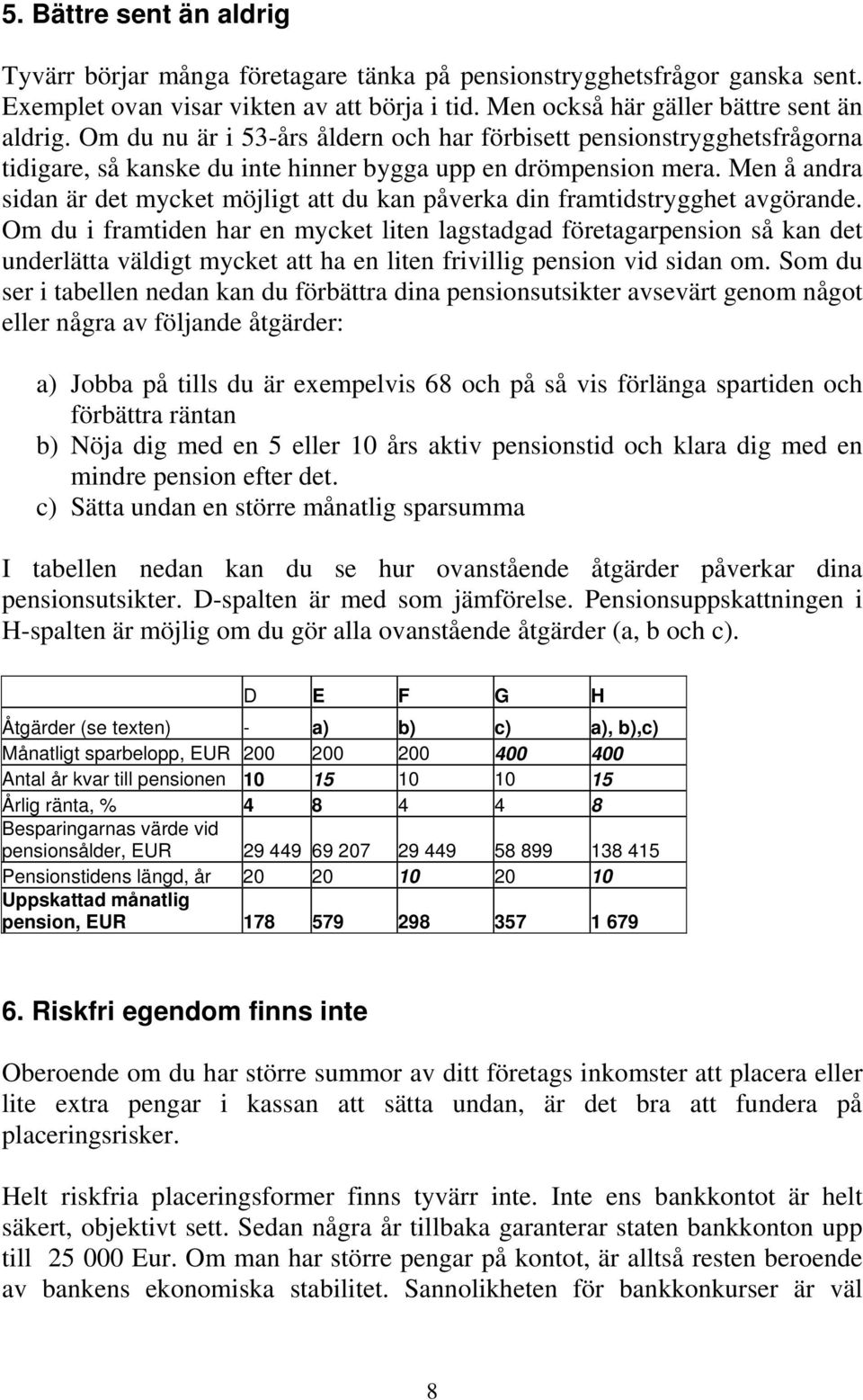 Men å andra sidan är det mycket möjligt att du kan påverka din framtidstrygghet avgörande.