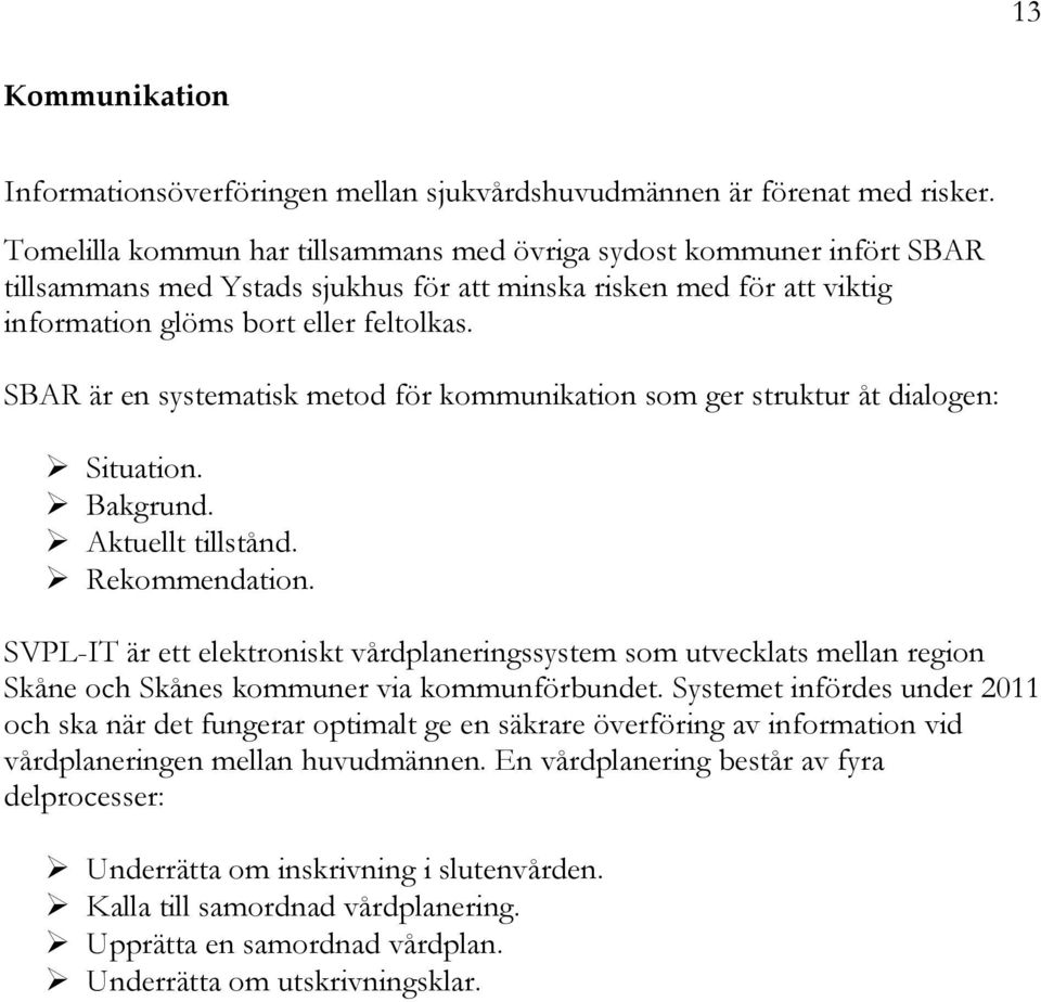 SBAR är en systematisk metod för kommunikation som ger struktur åt dialogen: Situation. Bakgrund. Aktuellt tillstånd. Rekommendation.