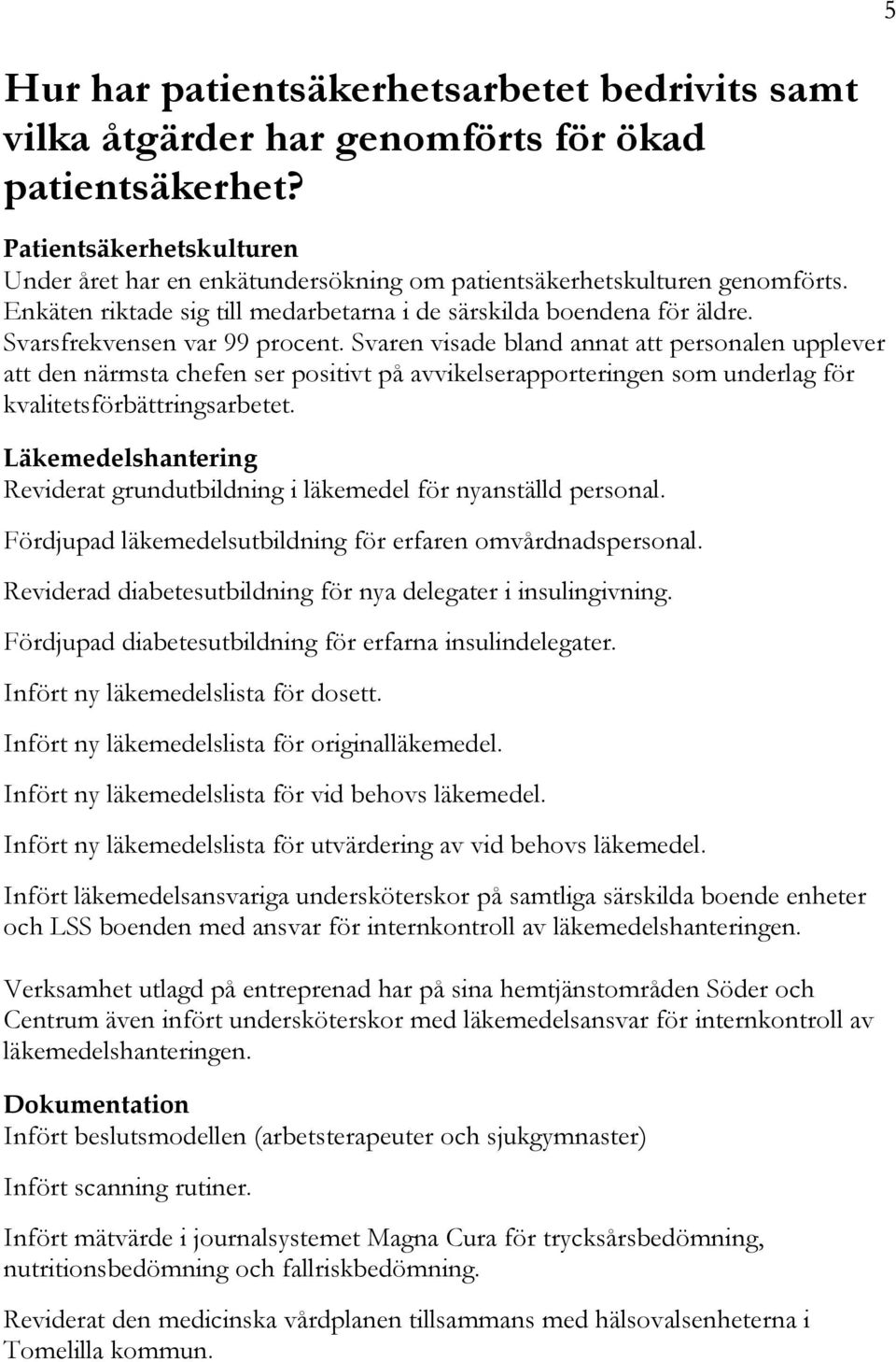 Svarsfrekvensen var 99 procent. Svaren visade bland annat att personalen upplever att den närmsta chefen ser positivt på avvikelserapporteringen som underlag för kvalitetsförbättringsarbetet.