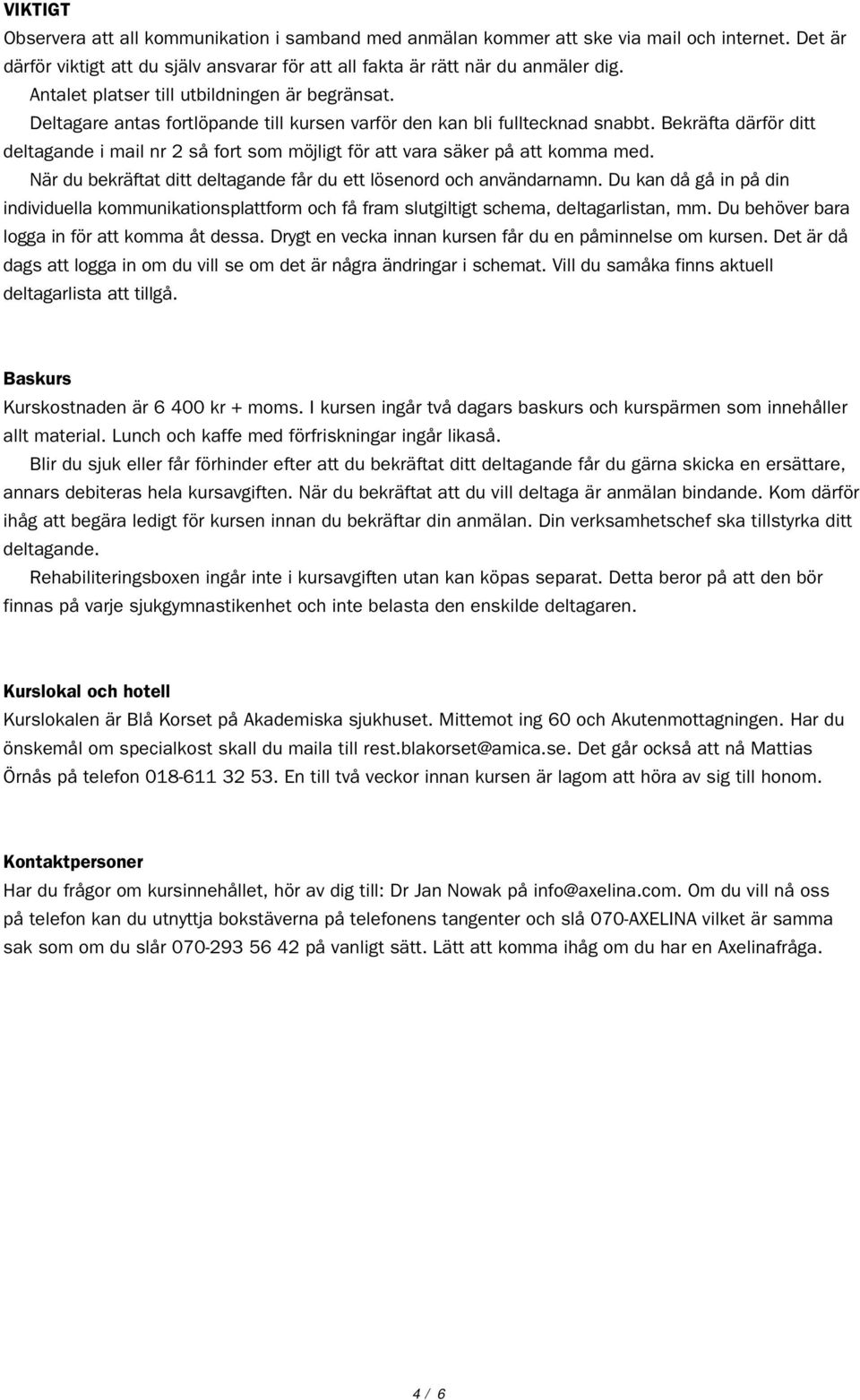 Bekräfta därför ditt deltagande i mail nr 2 så fort som möjligt för att vara säker på att komma med. När du bekräftat ditt deltagande får du ett lösenord och användarnamn.