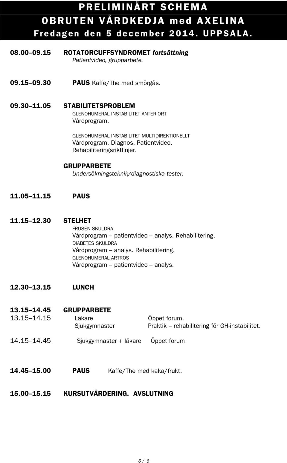 GRUPPARBETE Undersökningsteknik/diagnostiska tester. 11.05 11.15 PAUS 11.15 12.30 STELHET FRUSEN SKULDRA Vårdprogram patientvideo analys. Rehabilitering. DIABETES SKULDRA Vårdprogram analys.