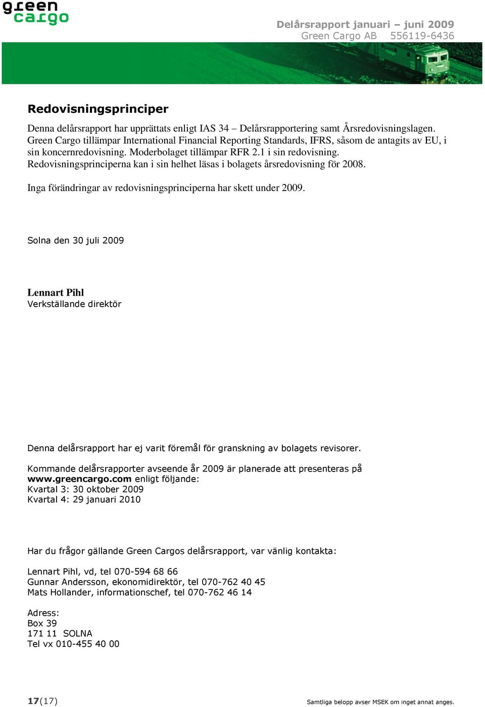 Redovisningsprinciperna kan i sin helhet läsas i bolagets årsredovisning för 2008. Inga förändringar av redovisningsprinciperna har skett under 2009.