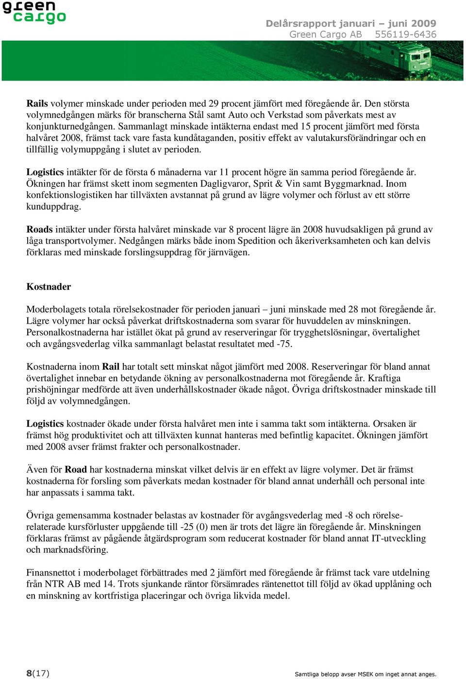 slutet av perioden. Logistics intäkter för de första 6 månaderna var 11 procent högre än samma period föregående år. Ökningen har främst skett inom segmenten Dagligvaror, Sprit & Vin samt Byggmarknad.