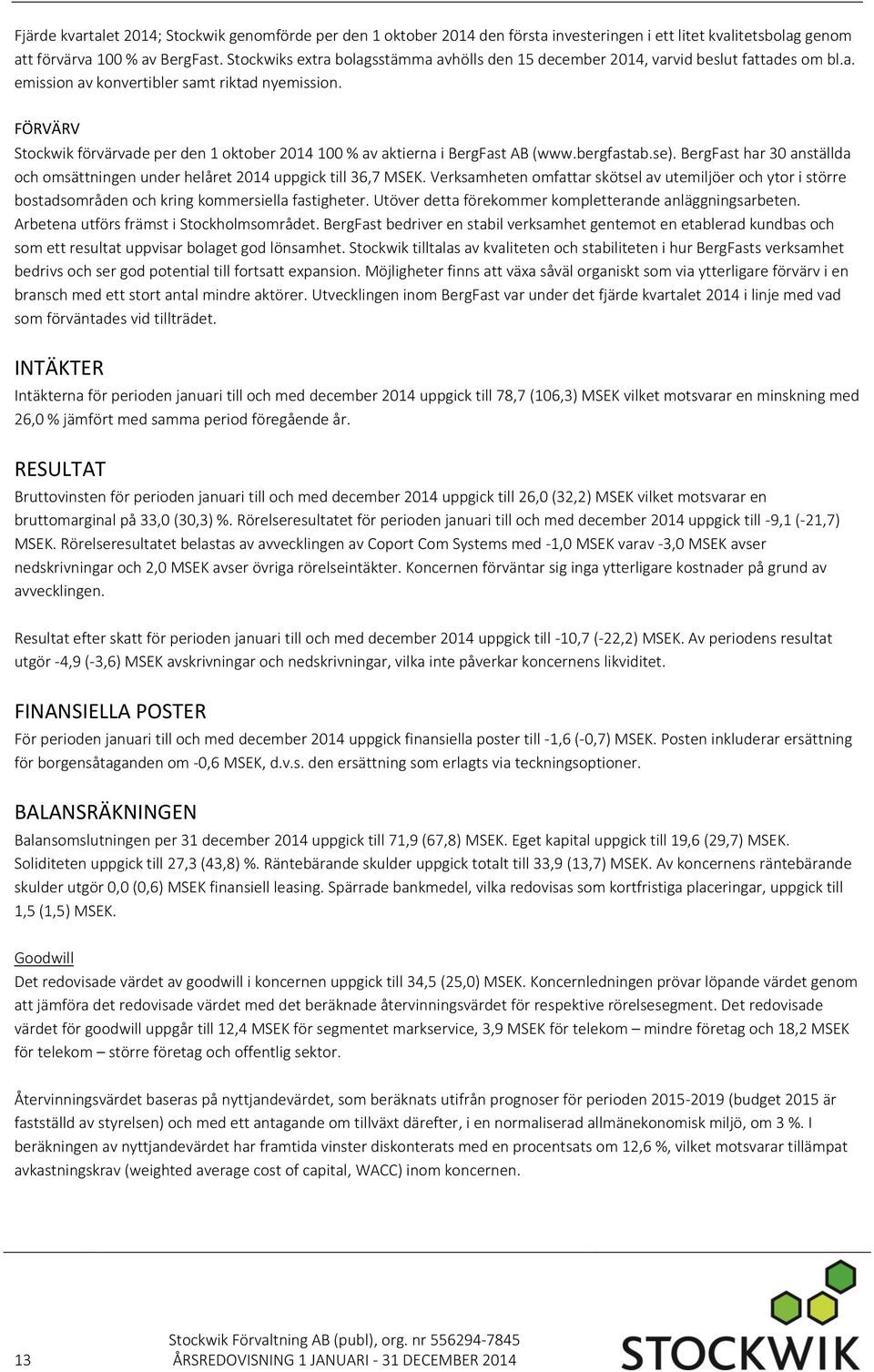 FÖRVÄRV Stockwik förvärvade per den 1 oktober 2014 100 % av aktierna i BergFast AB (www.bergfastab.se). BergFast har 30 anställda och omsättningen under helåret 2014 uppgick till 36,7 MSEK.