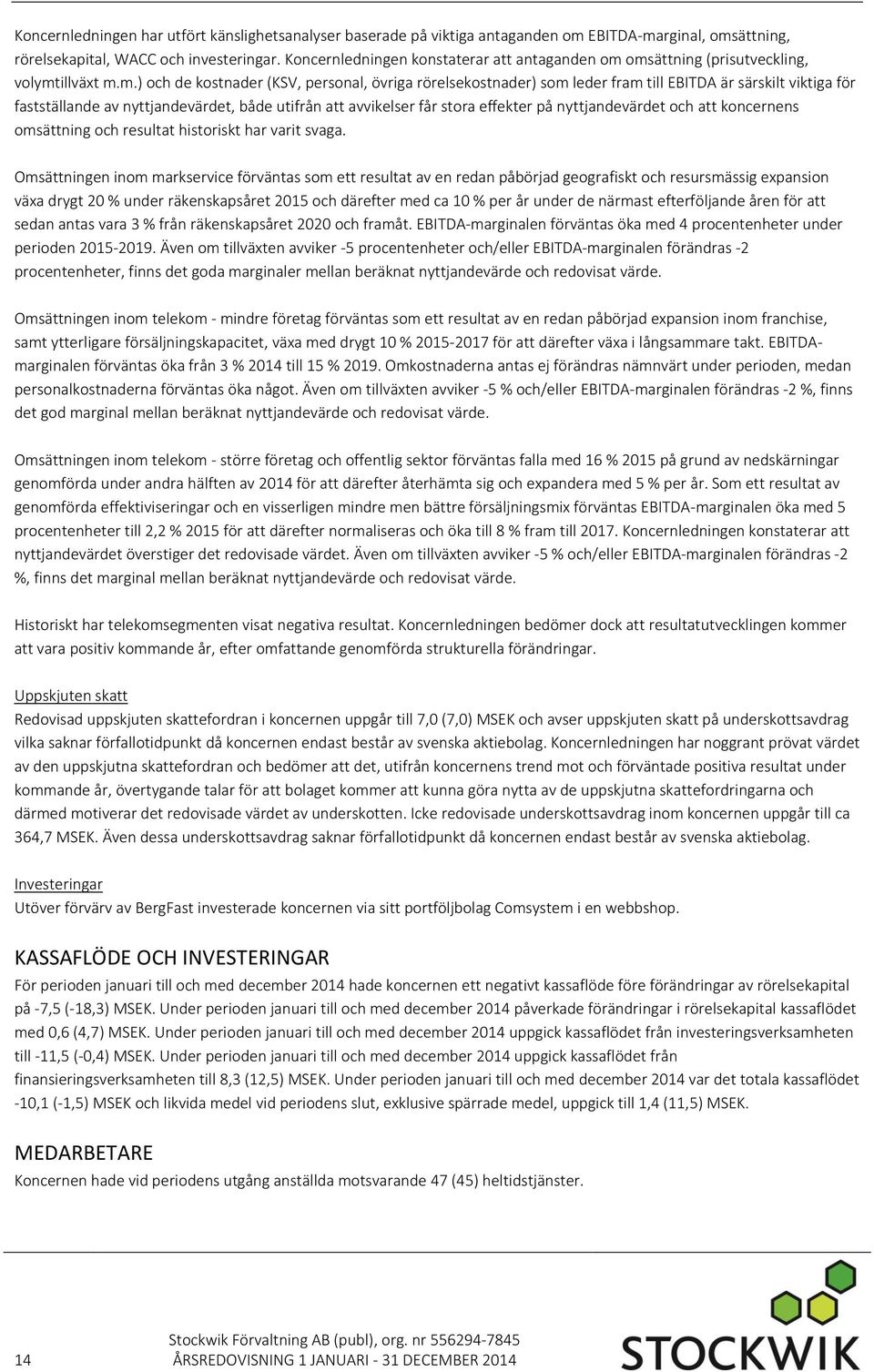 omsättning (prisutveckling, volymtillväxt m.m.) och de kostnader (KSV, personal, övriga rörelsekostnader) som leder fram till EBITDA är särskilt viktiga för fastställande av nyttjandevärdet, både