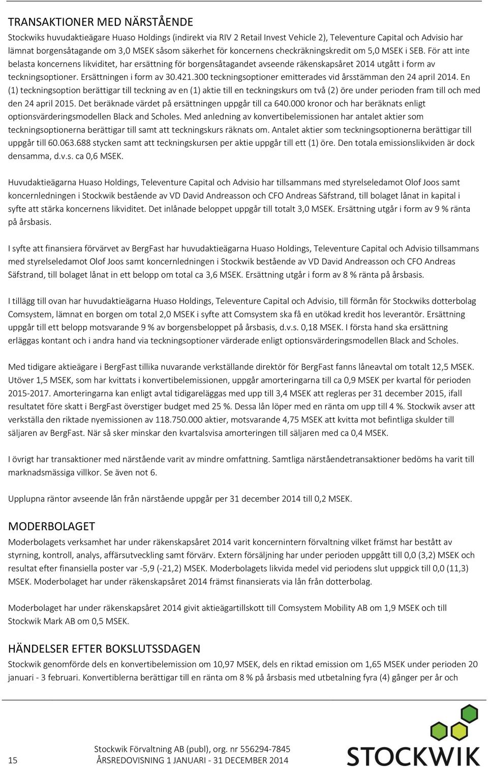 För att inte belasta koncernens likviditet, har ersättning för borgensåtagandet avseende räkenskapsåret 2014 utgått i form av teckningsoptioner. Ersättningen i form av 30.421.