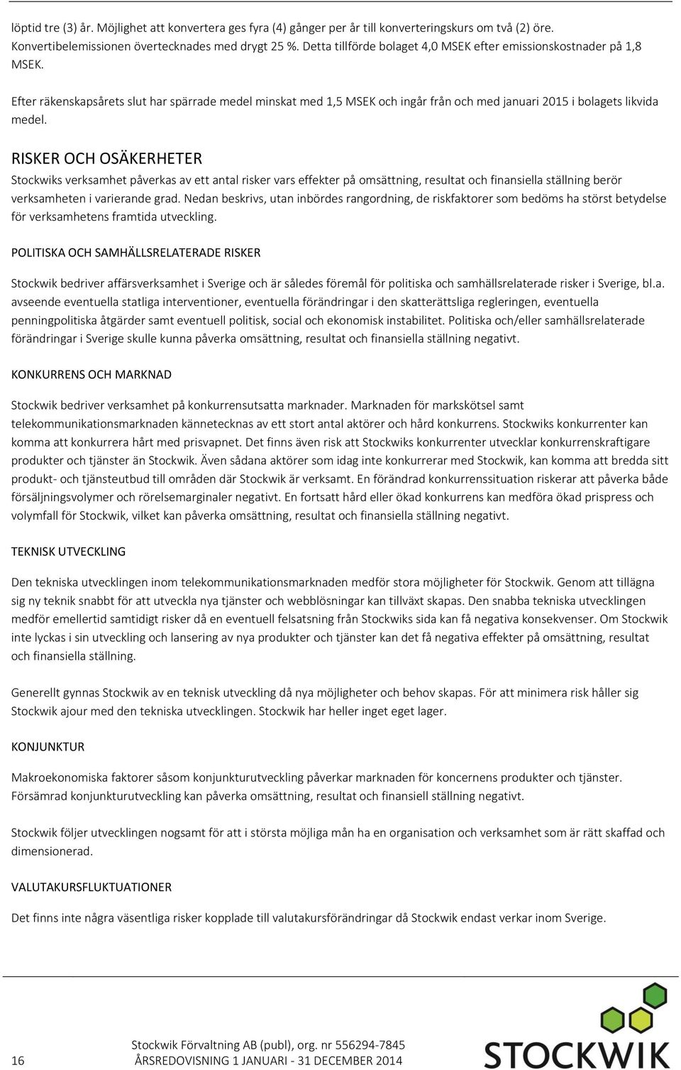 RISKER OCH OSÄKERHETER Stockwiks verksamhet påverkas av ett antal risker vars effekter på omsättning, resultat och finansiella ställning berör verksamheten i varierande grad.