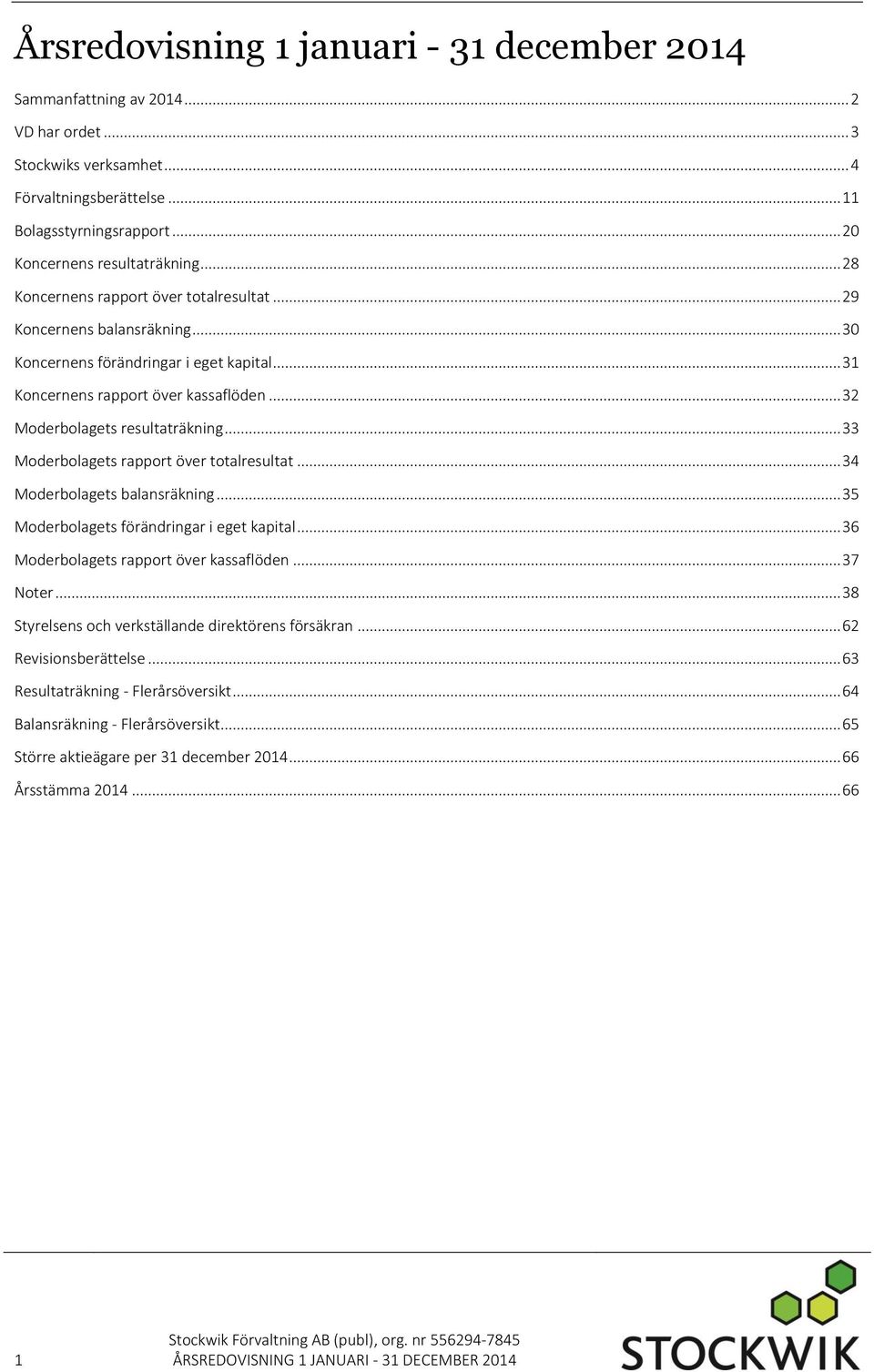 .. 33 Moderbolagets rapport över totalresultat... 34 Moderbolagets balansräkning... 35 Moderbolagets förändringar i eget kapital... 36 Moderbolagets rapport över kassaflöden... 37 Noter.