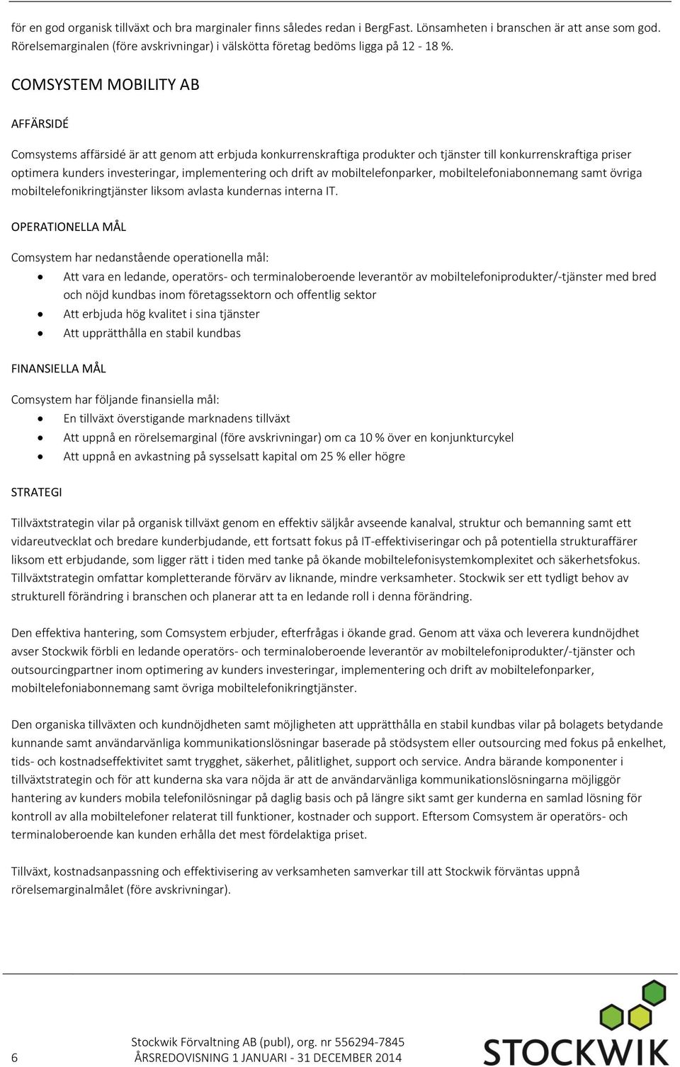 COMSYSTEM MOBILITY AB AFFÄRSIDÉ Comsystems affärsidé är att genom att erbjuda konkurrenskraftiga produkter och tjänster till konkurrenskraftiga priser optimera kunders investeringar, implementering