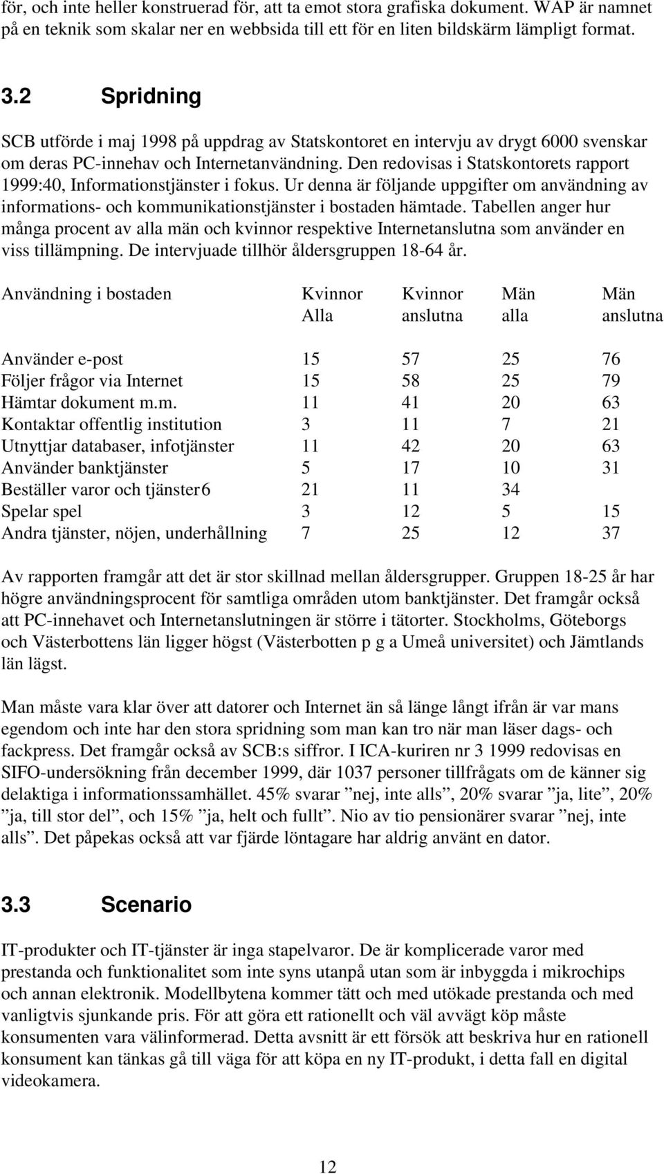 Den redovisas i Statskontorets rapport 1999:40, Informationstjänster i fokus. Ur denna är följande uppgifter om användning av informations- och kommunikationstjänster i bostaden hämtade.