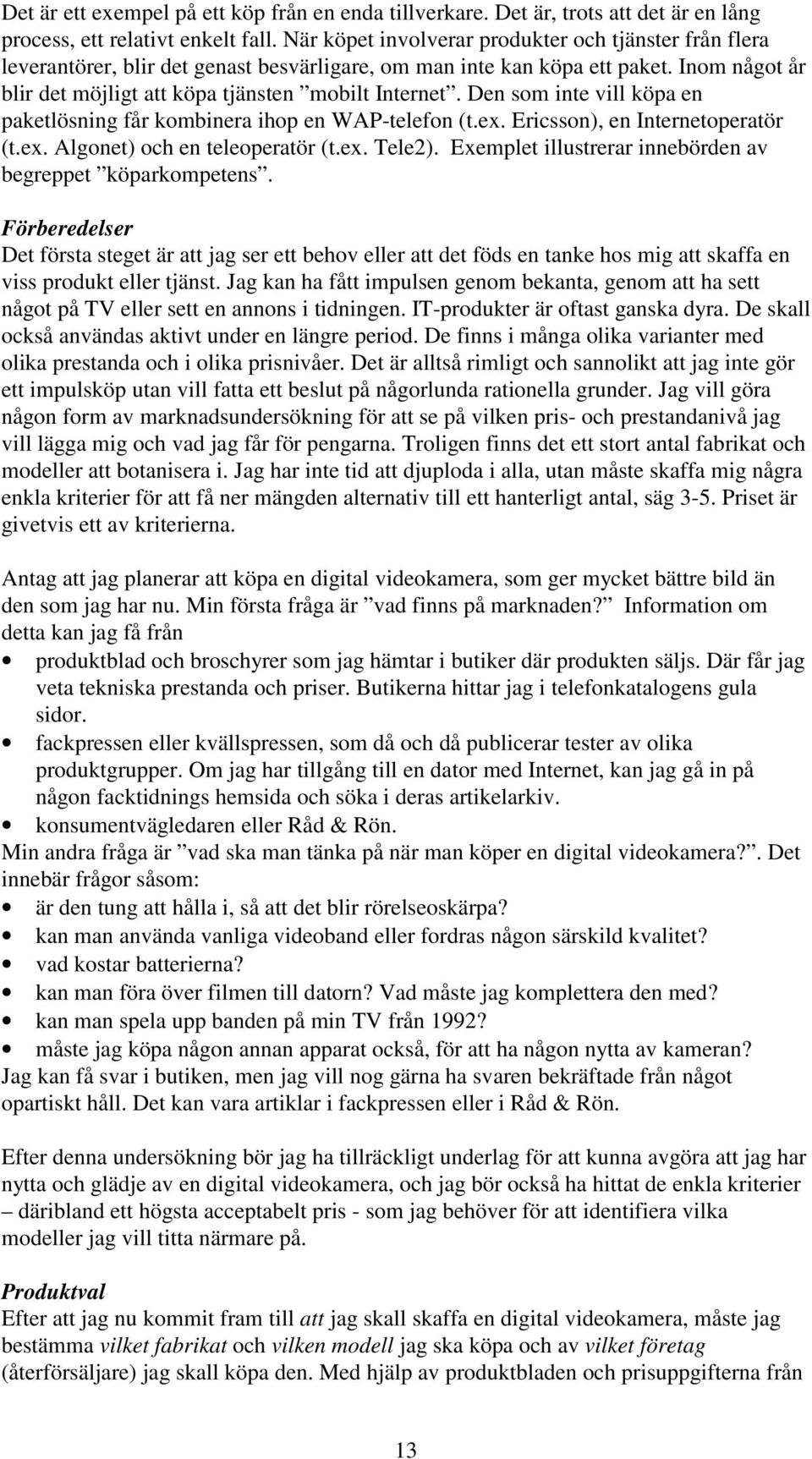 Den som inte vill köpa en paketlösning får kombinera ihop en WAP-telefon (t.ex. Ericsson), en Internetoperatör (t.ex. Algonet) och en teleoperatör (t.ex. Tele2).