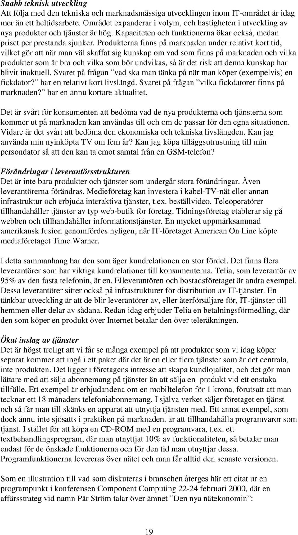 Produkterna finns på marknaden under relativt kort tid, vilket gör att när man väl skaffat sig kunskap om vad som finns på marknaden och vilka produkter som är bra och vilka som bör undvikas, så är