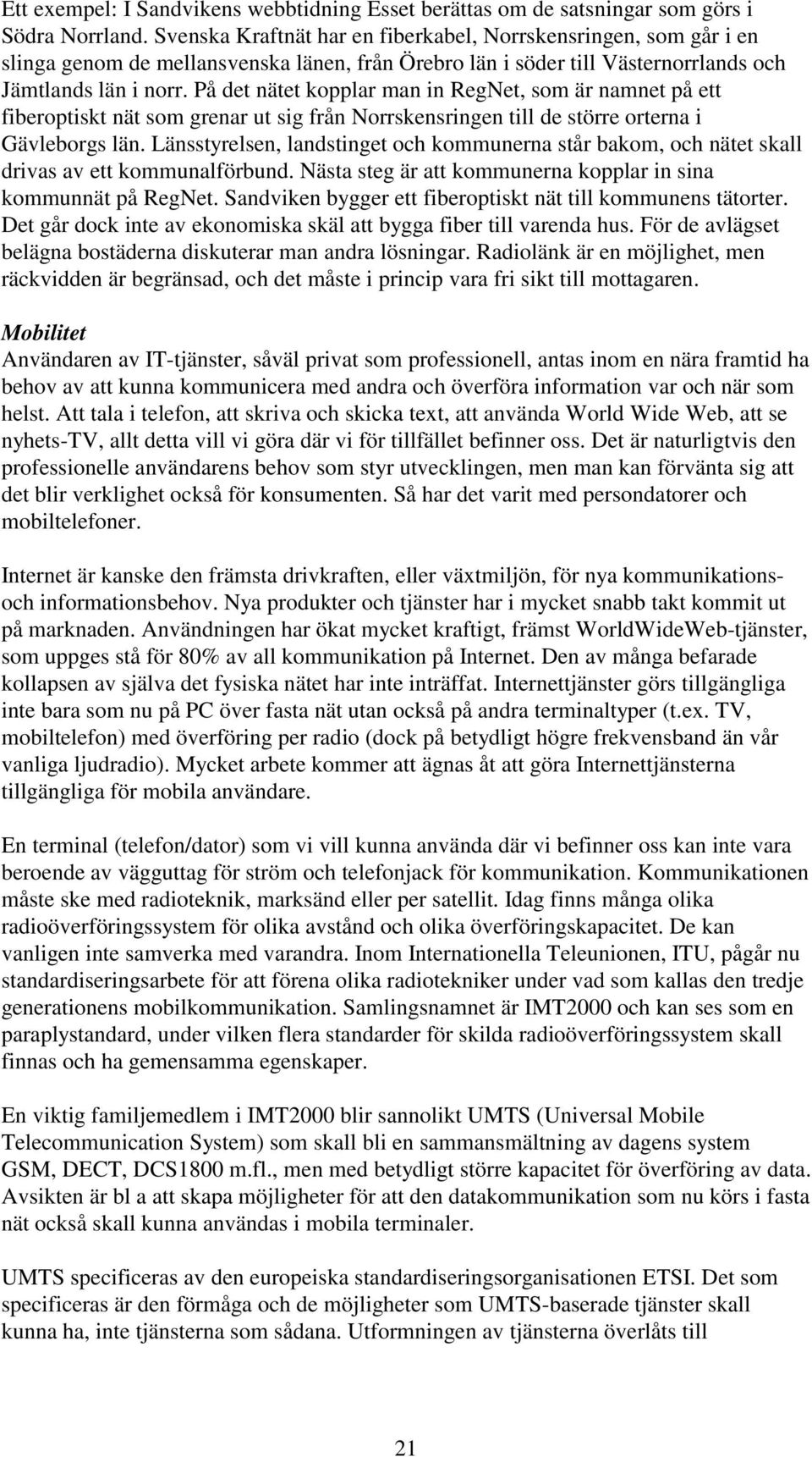 På det nätet kopplar man in RegNet, som är namnet på ett fiberoptiskt nät som grenar ut sig från Norrskensringen till de större orterna i Gävleborgs län.