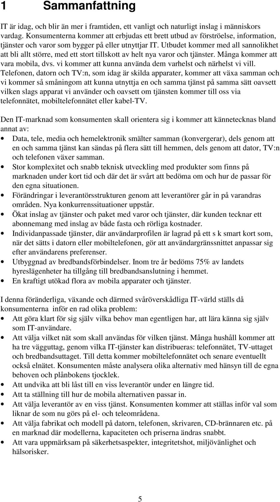 Utbudet kommer med all sannolikhet att bli allt större, med ett stort tillskott av helt nya varor och tjänster. Många kommer att vara mobila, dvs.