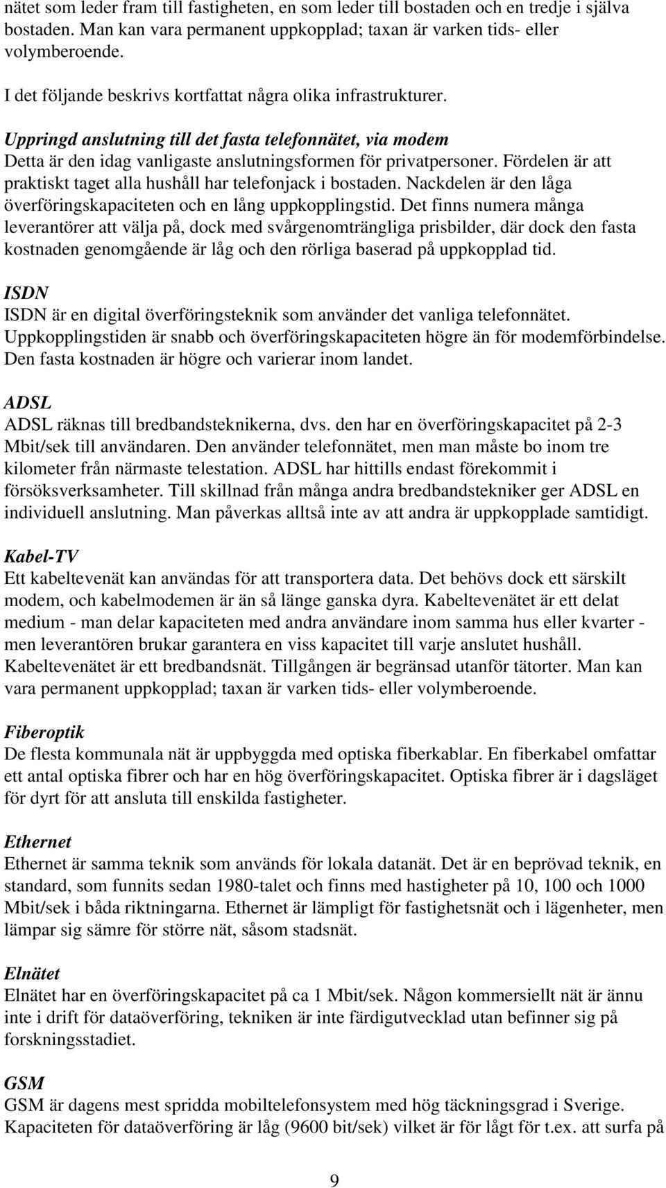 Fördelen är att praktiskt taget alla hushåll har telefonjack i bostaden. Nackdelen är den låga överföringskapaciteten och en lång uppkopplingstid.