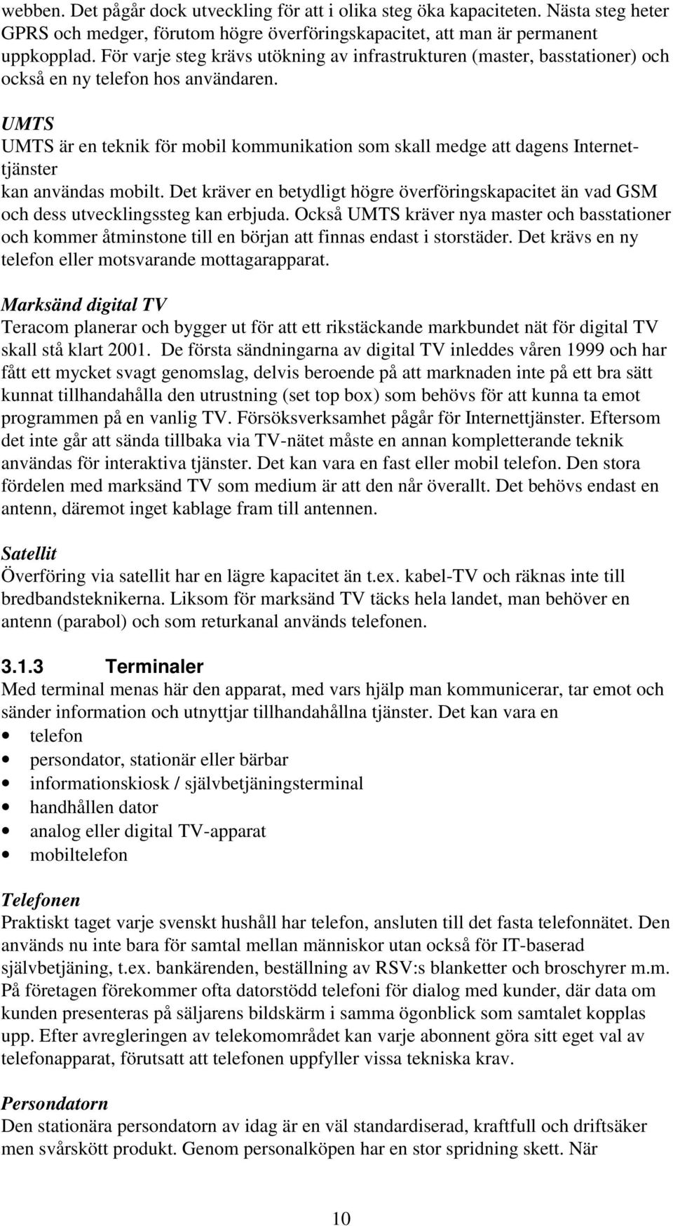 UMTS UMTS är en teknik för mobil kommunikation som skall medge att dagens Internettjänster kan användas mobilt.