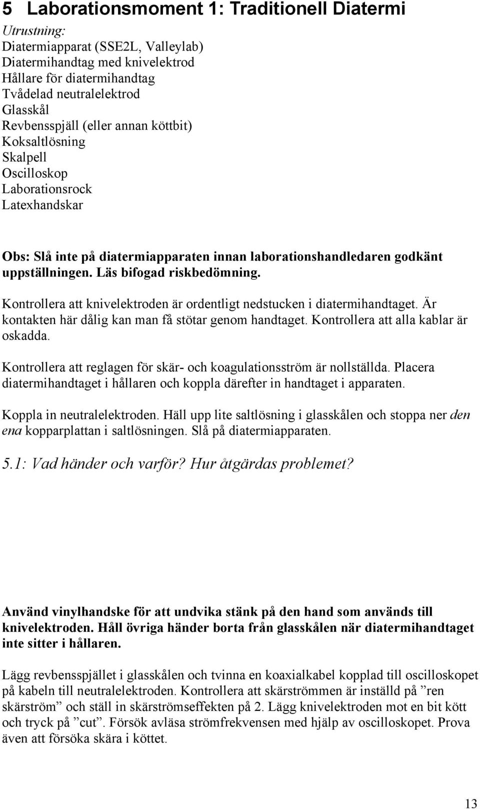 Läs bifogad riskbedömning. Kontrollera att knivelektroden är ordentligt nedstucken i diatermihandtaget. Är kontakten här dålig kan man få stötar genom handtaget.