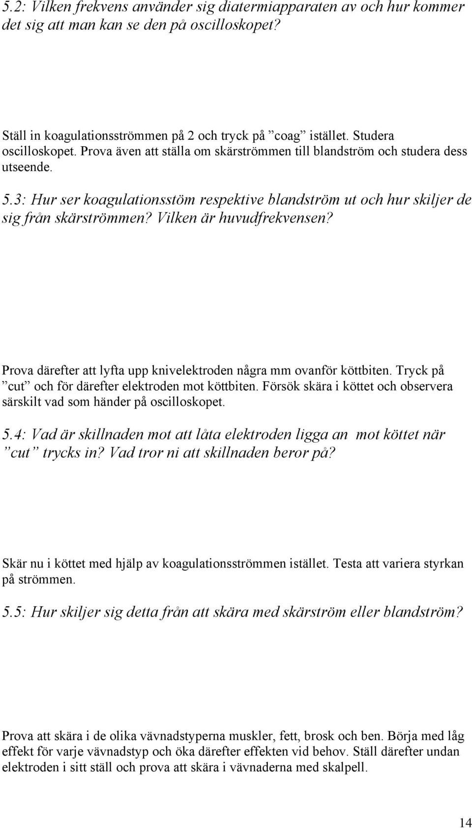 Vilken är huvudfrekvensen? Prova därefter att lyfta upp knivelektroden några mm ovanför köttbiten. Tryck på cut och för därefter elektroden mot köttbiten.