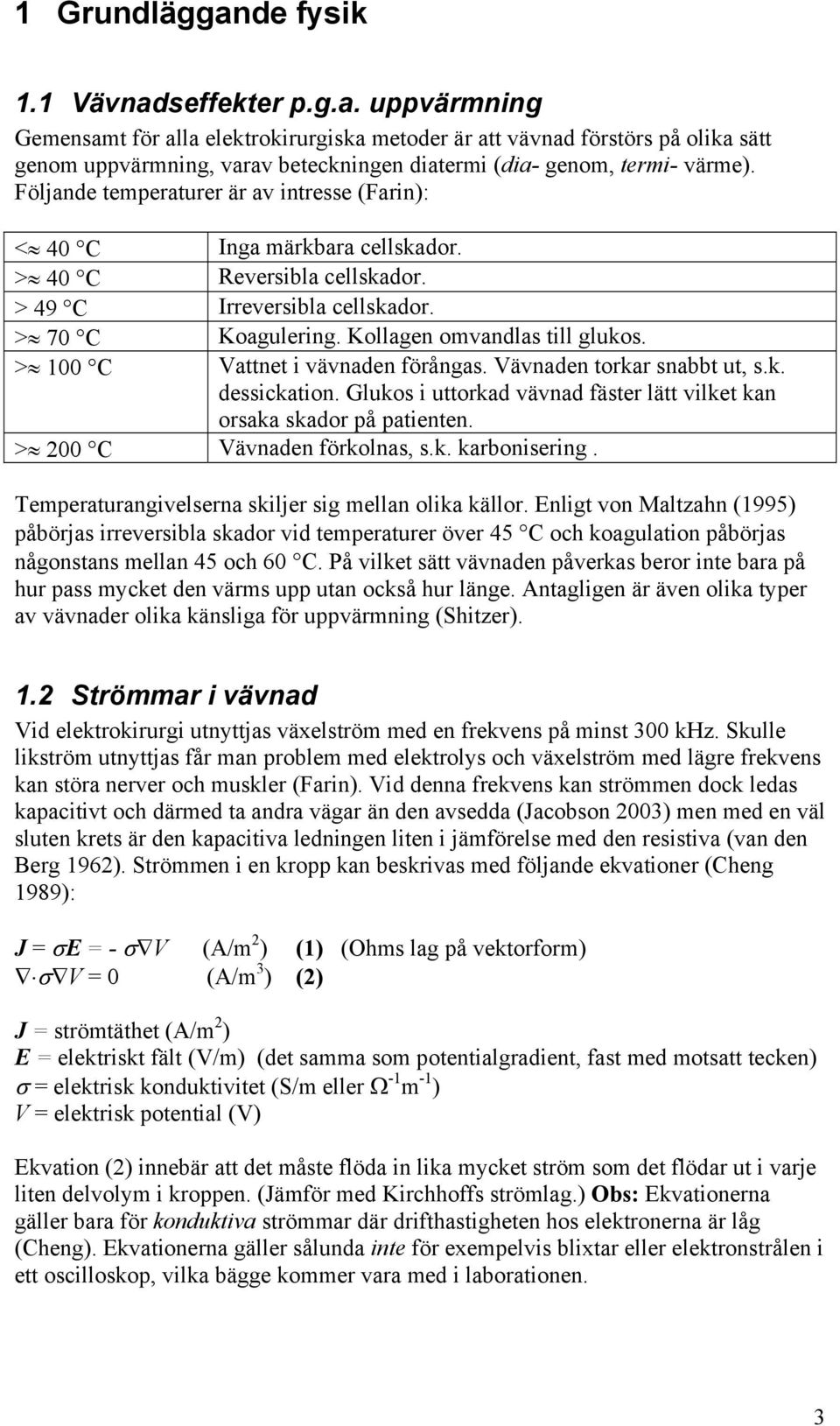 > 100 C Vattnet i vävnaden förångas. Vävnaden torkar snabbt ut, s.k. dessickation. Glukos i uttorkad vävnad fäster lätt vilket kan orsaka skador på patienten. > 200 C Vävnaden förkolnas, s.k. karbonisering.