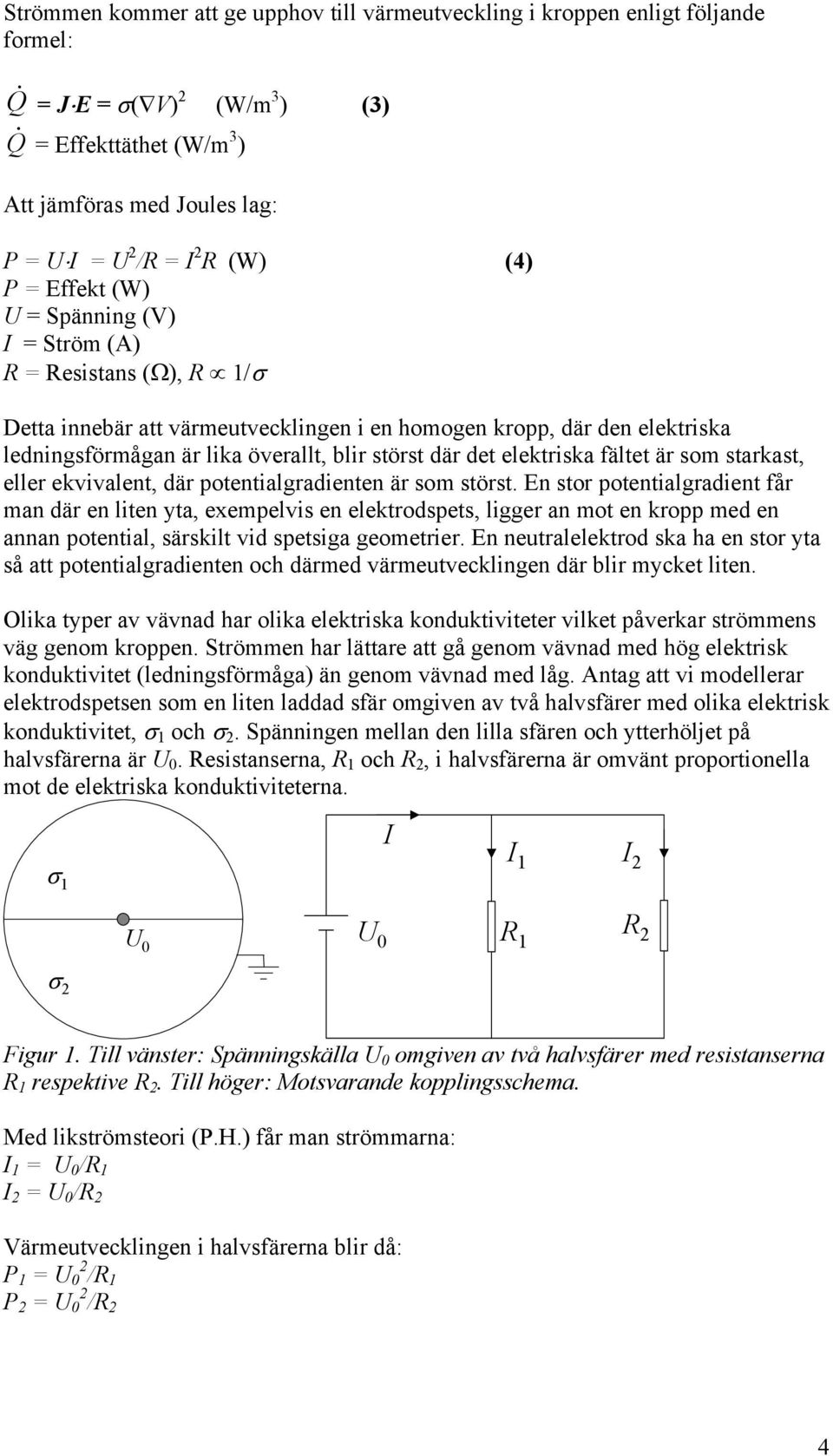 störst där det elektriska fältet är som starkast, eller ekvivalent, där potentialgradienten är som störst.