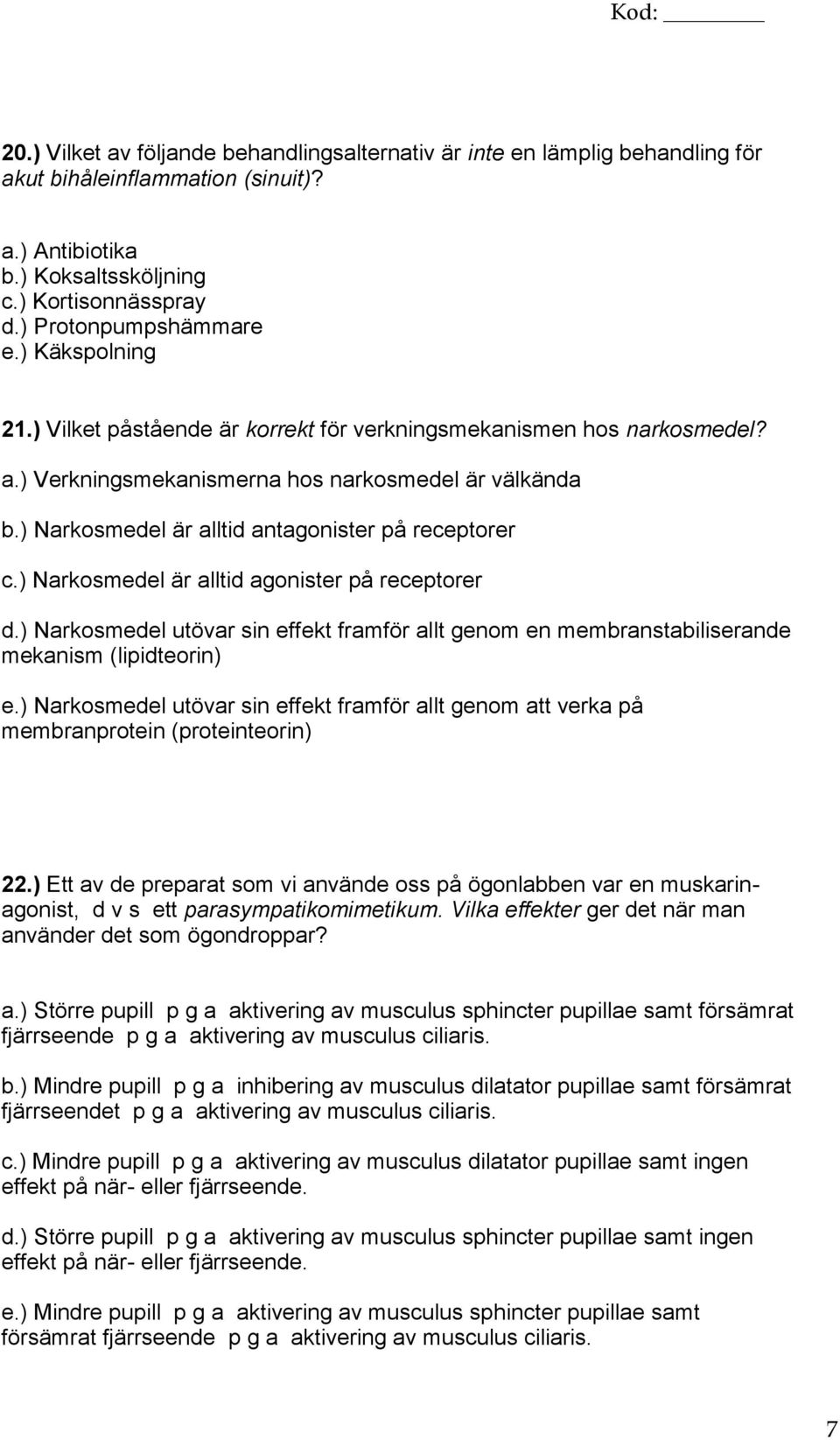 ) Narkosmedel är alltid agonister på receptorer d.) Narkosmedel utövar sin effekt framför allt genom en membranstabiliserande mekanism (lipidteorin) e.