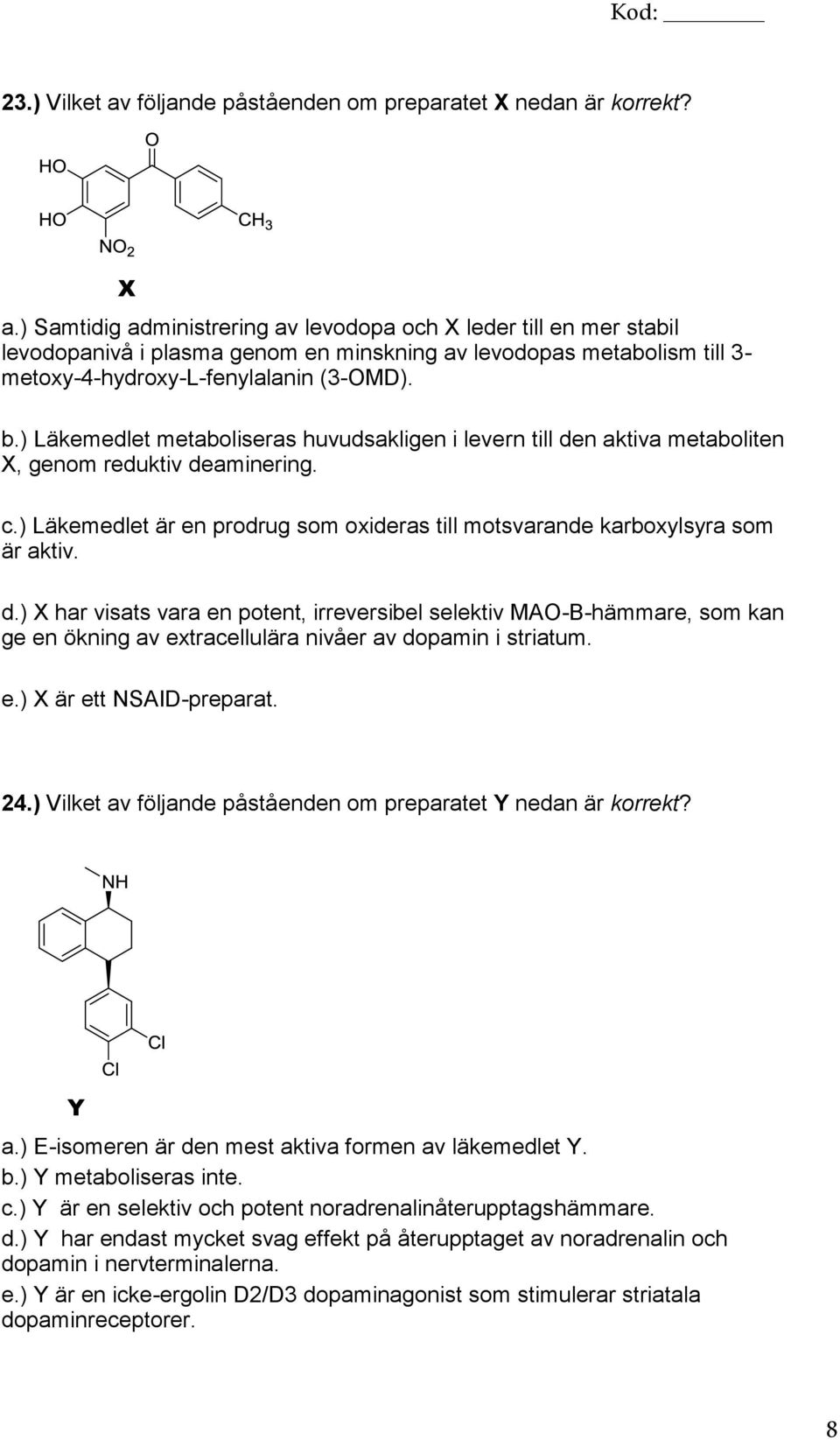 ) Läkemedlet metaboliseras huvudsakligen i levern till den aktiva metaboliten X, genom reduktiv deaminering. c.) Läkemedlet är en prodrug som oxideras till motsvarande karboxylsyra som är aktiv. d.) X har visats vara en potent, irreversibel selektiv MAO-B-hämmare, som kan ge en ökning av extracellulära nivåer av dopamin i striatum.