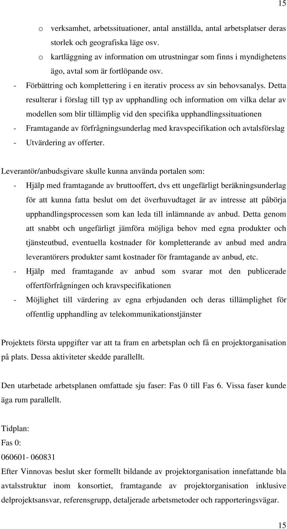 Detta resulterar i förslag till typ av upphandling och information om vilka delar av modellen som blir tillämplig vid den specifika upphandlingssituationen - Framtagande av förfrågningsunderlag med