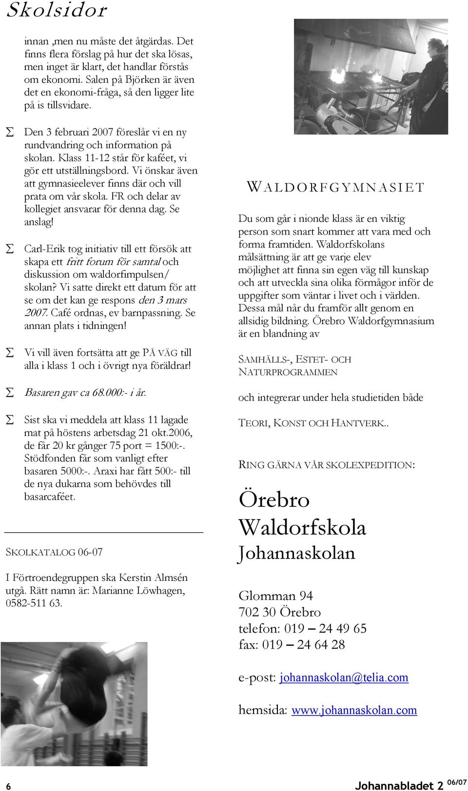 Klass 11-12 står för kaféet, vi gör ett utställningsbord. Vi önskar även att gymnasieelever finns där och vill prata om vår skola. FR och delar av kollegiet ansvarar för denna dag. Se anslag!