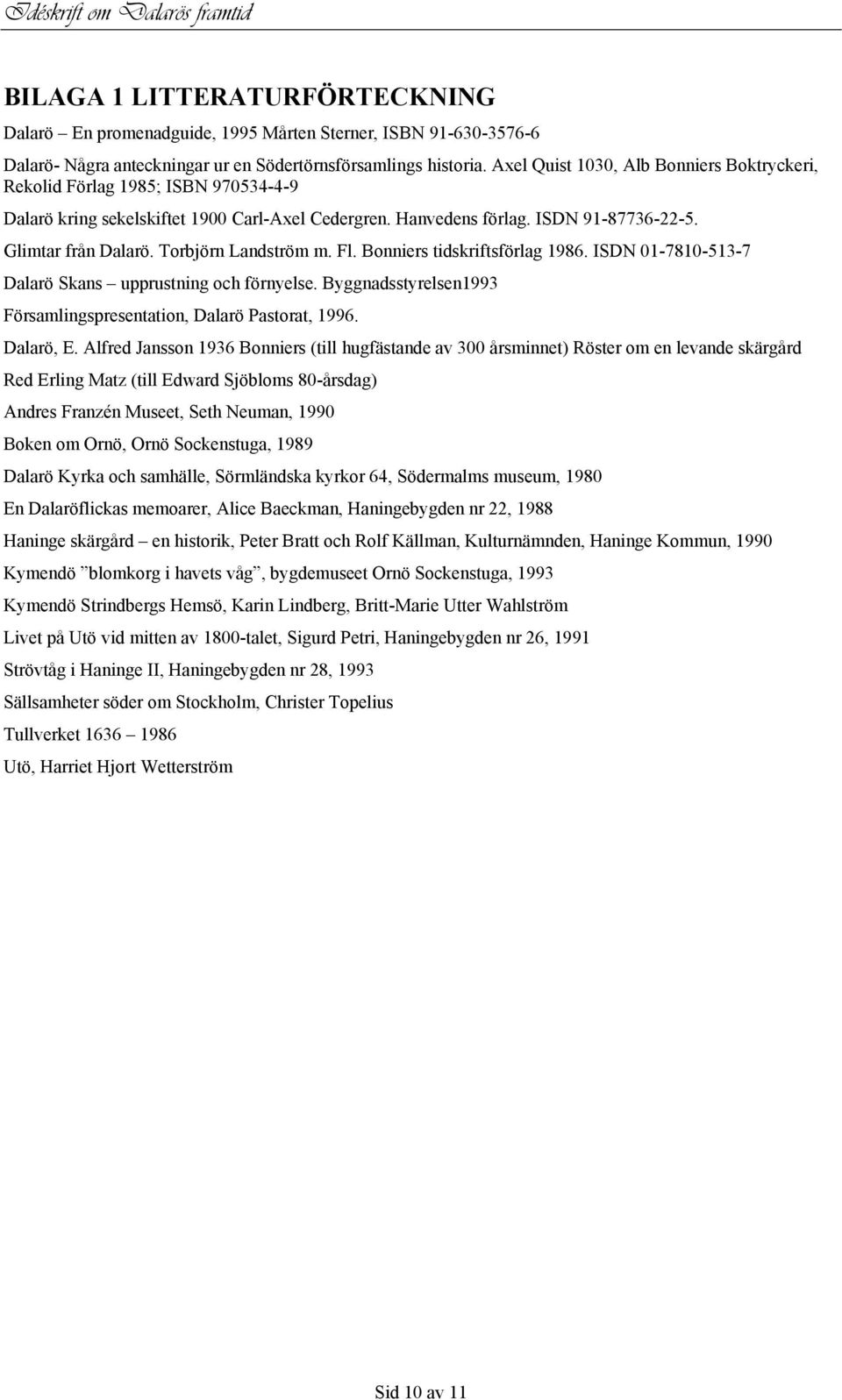 Torbjörn Landström m. Fl. Bonniers tidskriftsförlag 1986. ISDN 01-7810-513-7 Dalarö Skans upprustning och förnyelse. Byggnadsstyrelsen1993 Församlingspresentation, Dalarö Pastorat, 1996. Dalarö, E.