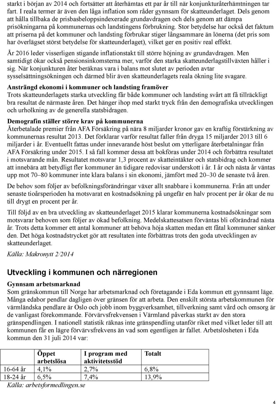 Stor betydelse har också det faktum att priserna på det kommuner och landsting förbrukar stiger långsammare än lönerna (det pris som har överlägset störst betydelse för skatteunderlaget), vilket ger