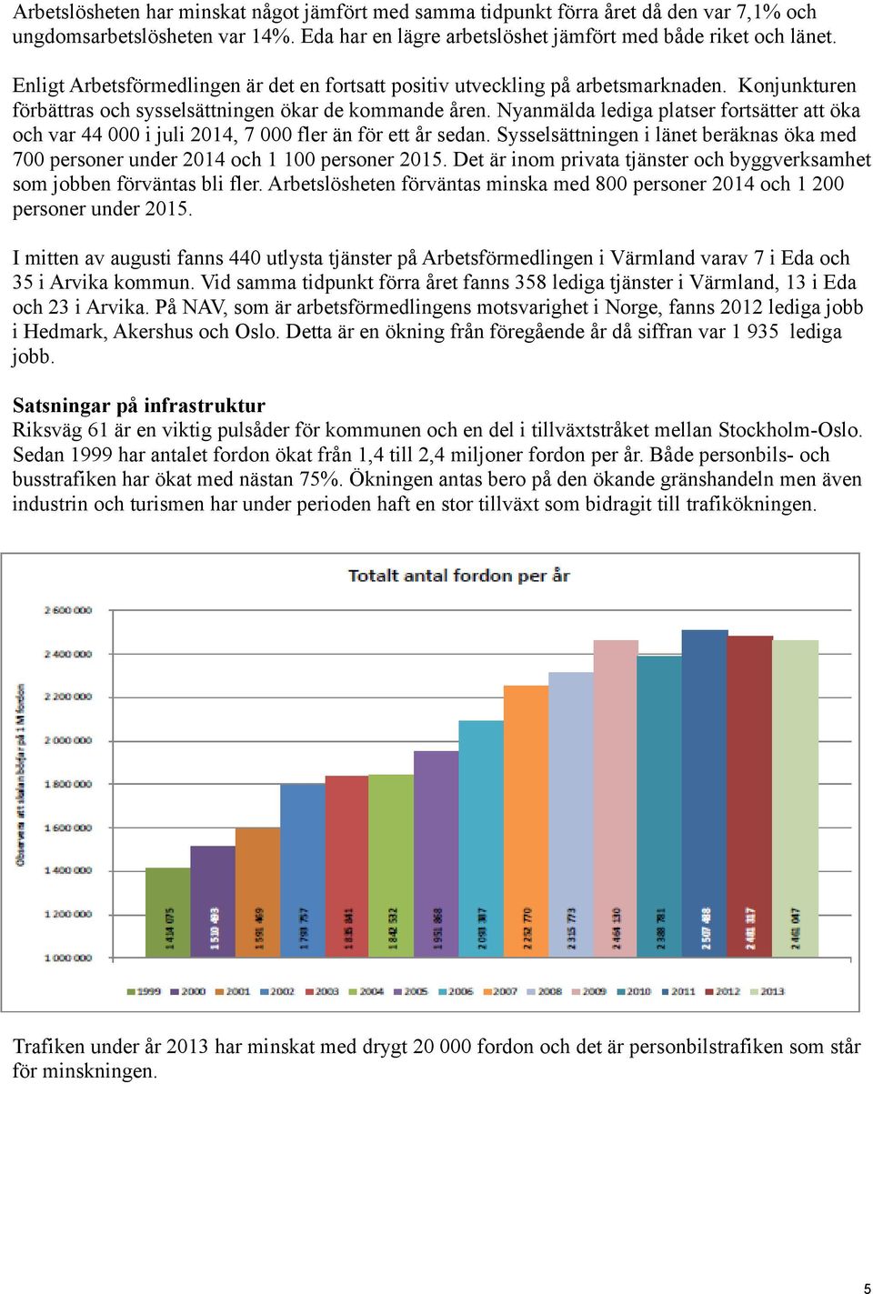 Nyanmälda lediga platser fortsätter att öka och var 44 000 i juli 2014, 7 000 fler än för ett år sedan. Sysselsättningen i länet beräknas öka med 700 personer under 2014 och 1 100 personer 2015.