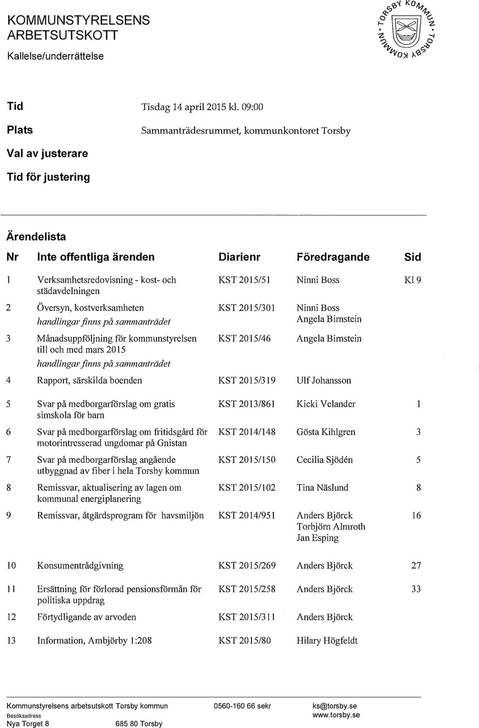 städavdelningen KST 2015/51 Ninni Boss Kl9 2 Översyn, kostverksamheten handlingarfinns på sammanträdet KST 2015/301 Ninni Boss Ange la Birnstein 3 Månadsuppföljning för kommunstyrelsen till och med