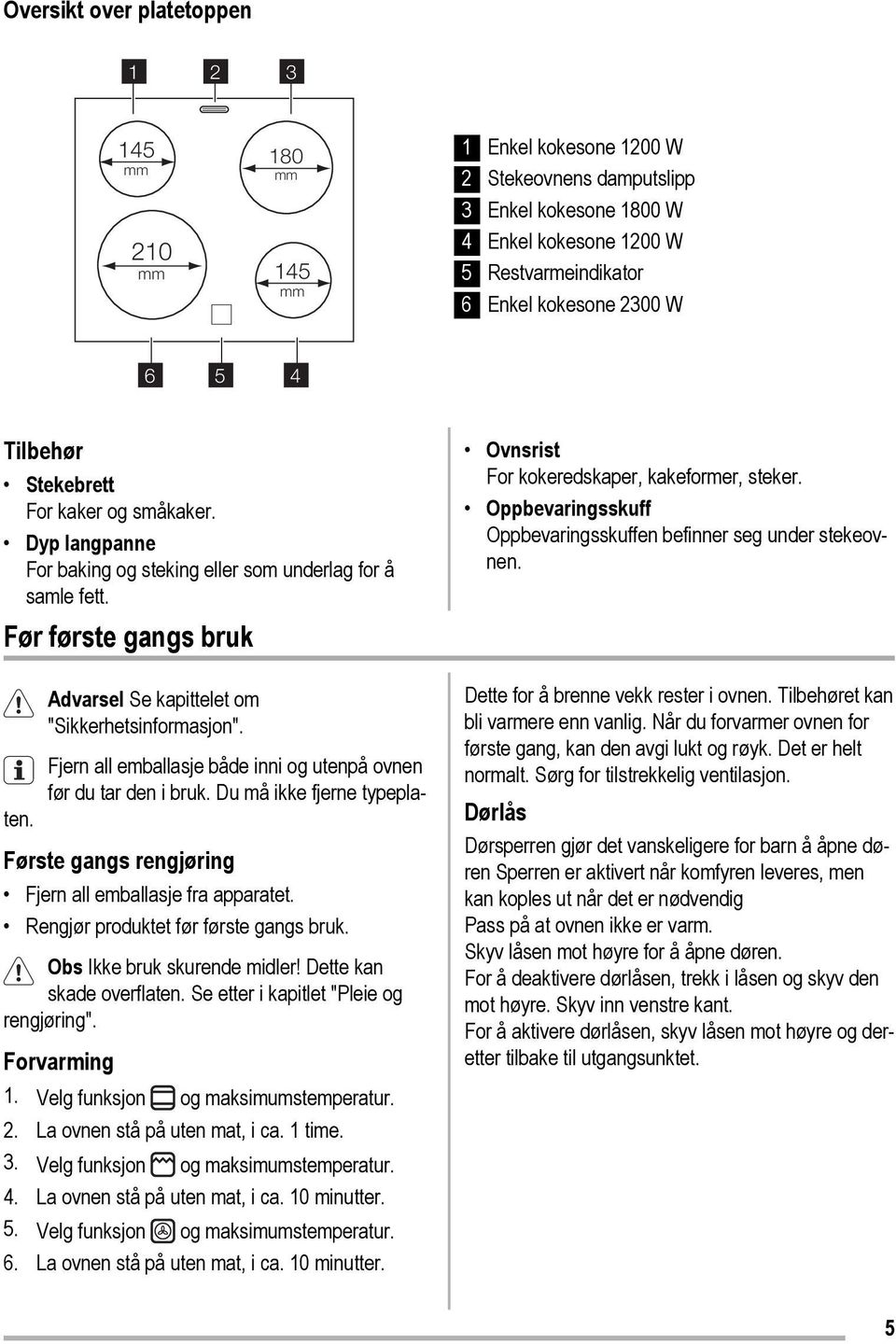 Før første gangs bruk Advarsel Se kapittelet om "Sikkerhetsinformasjon". Fjern all emballasje både inni og utenpå ovnen før du tar den i bruk. Du må ikke fjerne typeplaten.