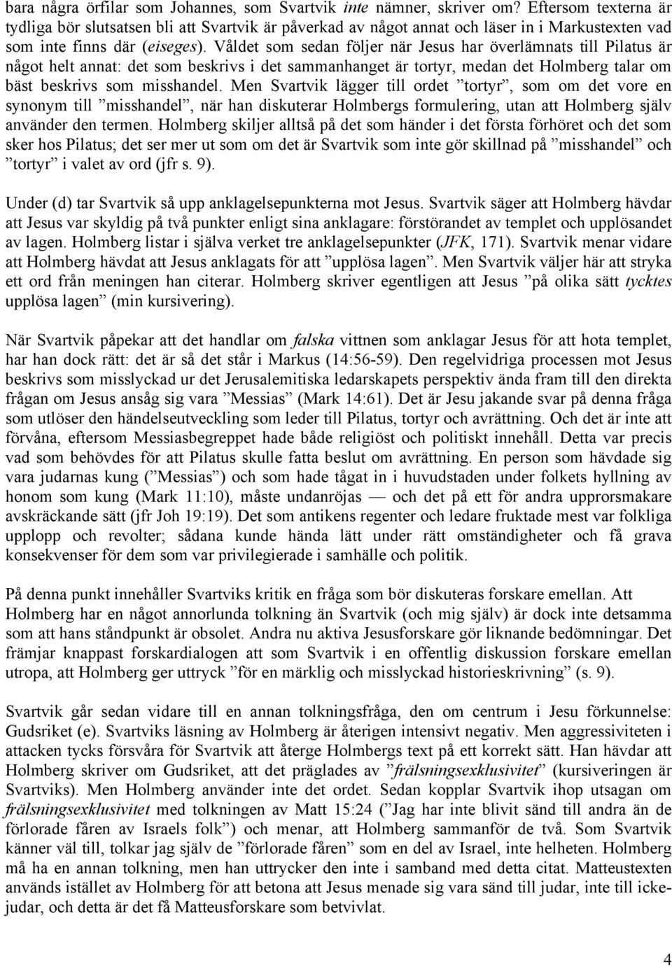 Våldet som sedan följer när Jesus har överlämnats till Pilatus är något helt annat: det som beskrivs i det sammanhanget är tortyr, medan det Holmberg talar om bäst beskrivs som misshandel.