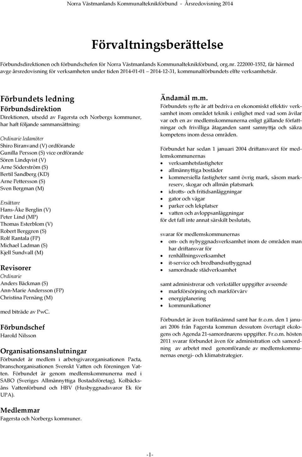 Förbundets ledning Förbundsdirektion Direktionen, utsedd av Fagersta och Norbergs kommuner, har haft följande sammansättning: Ordinarie ledamöter Shiro Biranvand (V) ordförande Gunilla Persson (S)