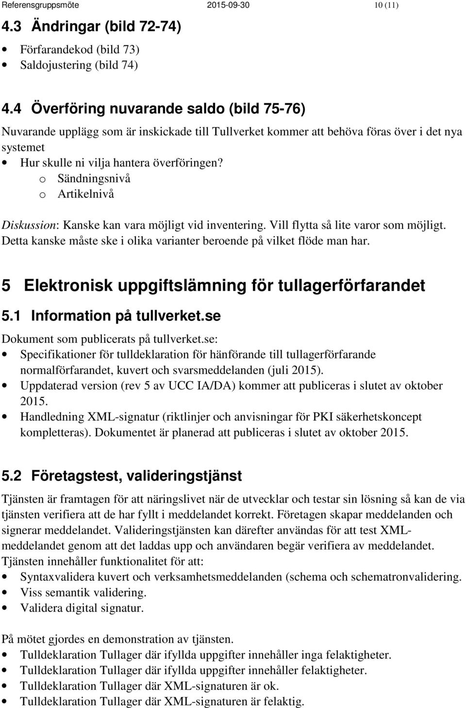 o Sändningsnivå o Artikelnivå Diskussion: Kanske kan vara möjligt vid inventering. Vill flytta så lite varor som möjligt. Detta kanske måste ske i olika varianter beroende på vilket flöde man har.