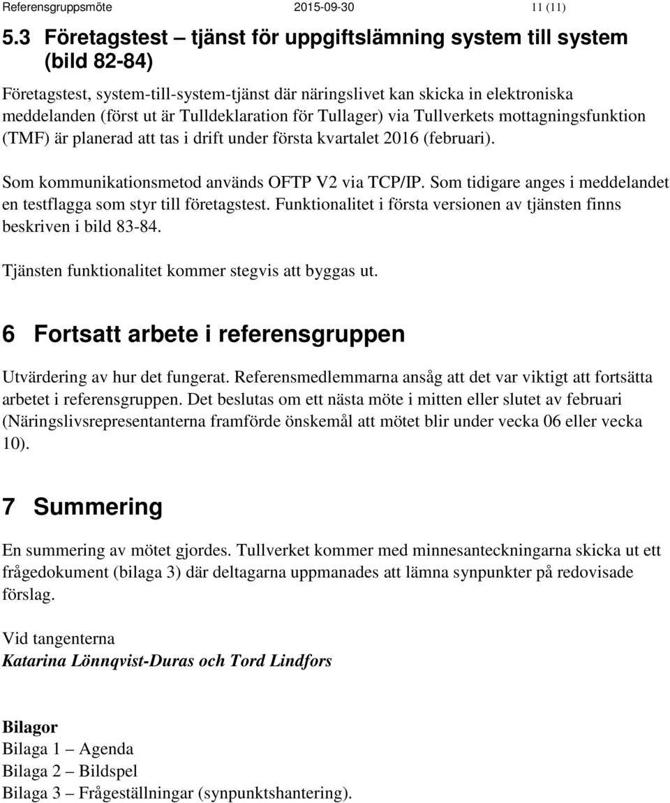 för Tullager) via Tullverkets mottagningsfunktion (TMF) är planerad att tas i drift under första kvartalet 2016 (februari). Som kommunikationsmetod används OFTP V2 via TCP/IP.