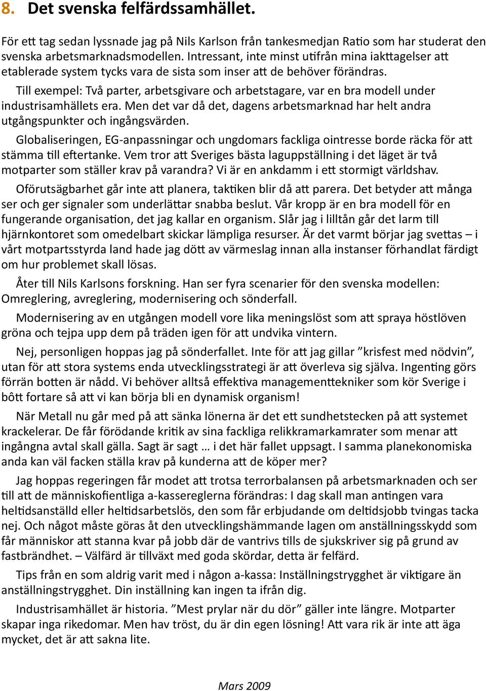 Till exempel: Två parter, arbetsgivare och arbetstagare, var en bra modell under industrisamhällets era. Men det var då det, dagens arbetsmarknad har helt andra utgångspunkter och ingångsvärden.