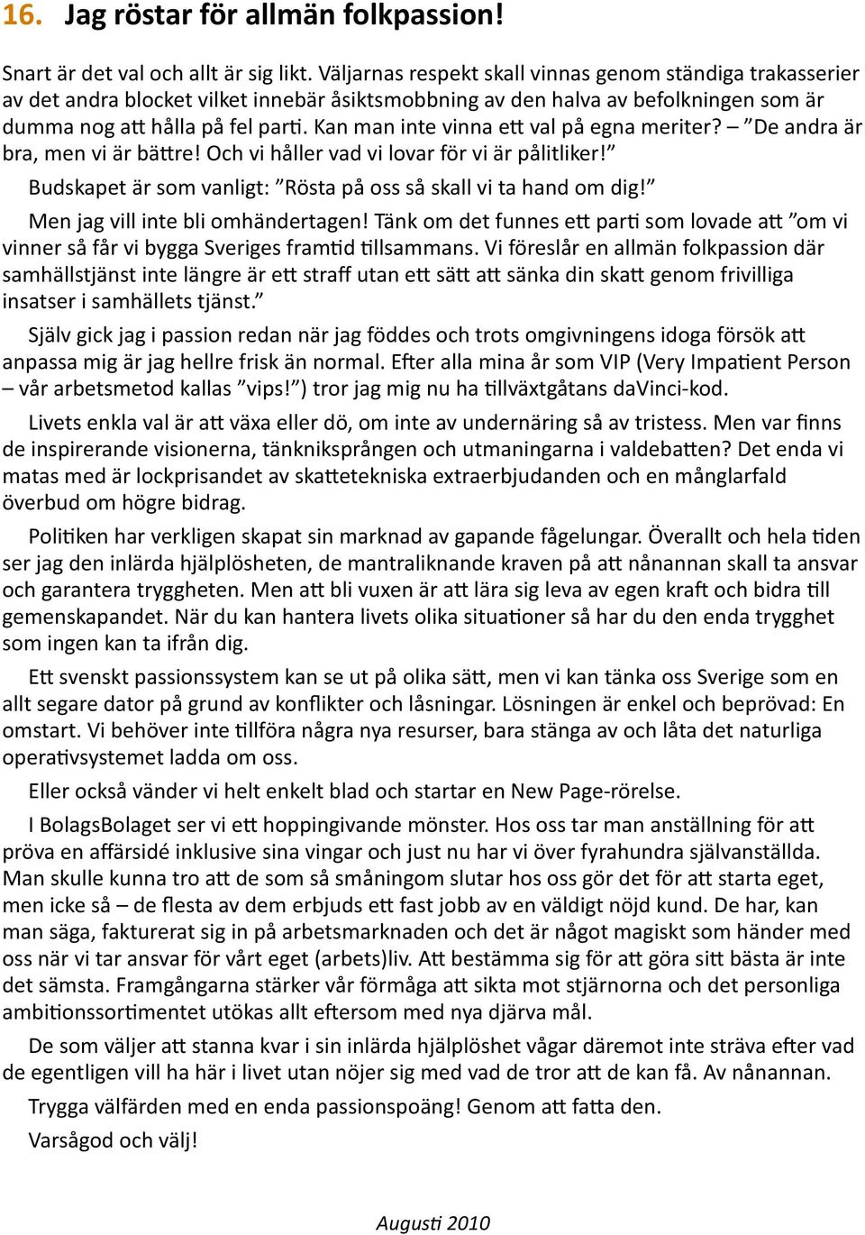 Kan man inte vinna e= val på egna meriter? De andra är bra, men vi är bä=re! Och vi håller vad vi lovar för vi är pålitliker! Budskapet är som vanligt: Rösta på oss så skall vi ta hand om dig!