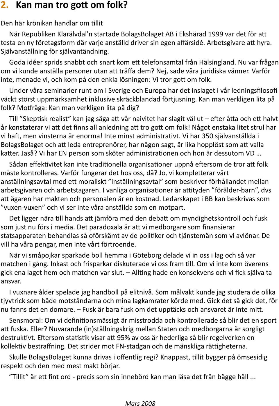 Arbetsgivare a= hyra. Självanställning för självantändning. Goda idéer sprids snabbt och snart kom e= telefonsamtal från Hälsingland. Nu var frågan om vi kunde anställa personer utan a= träffa dem?