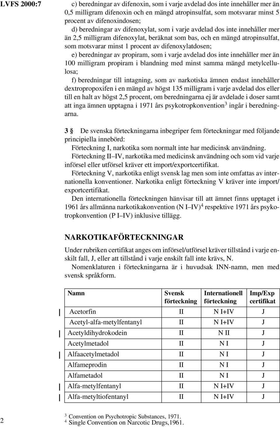 e) beredningar av propiram, som i varje avdelad dos inte innehåller mer än 100 milligram propiram i blandning med minst samma mängd metylcellulosa; f) beredningar till intagning, som av narkotiska