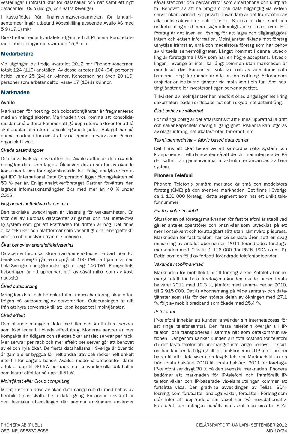 inbetalningar motsvarande 15,6 mkr. Medarbetare Vid utgången av tredje kvartalet har Phonerakoncernen totalt 124 (11) anställda. Av dessa arbetar 14 (94) personer heltid, varav 25 (24) är kvinnor.