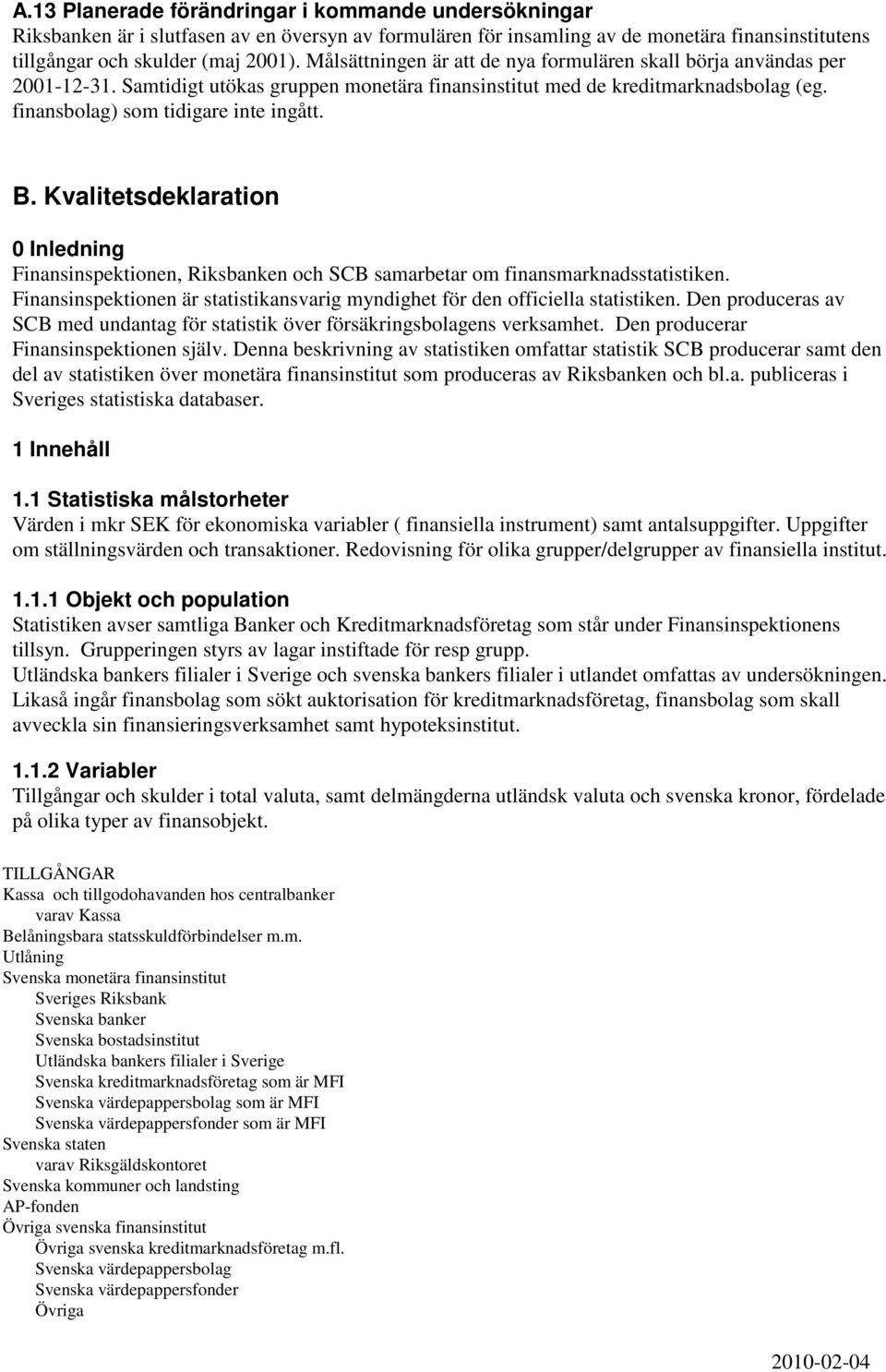 Kvalitetsdeklaration 0 Inledning Finansinspektionen, Riksbanken och SCB samarbetar om finansmarknadsstatistiken. Finansinspektionen är statistikansvarig myndighet för den officiella statistiken.