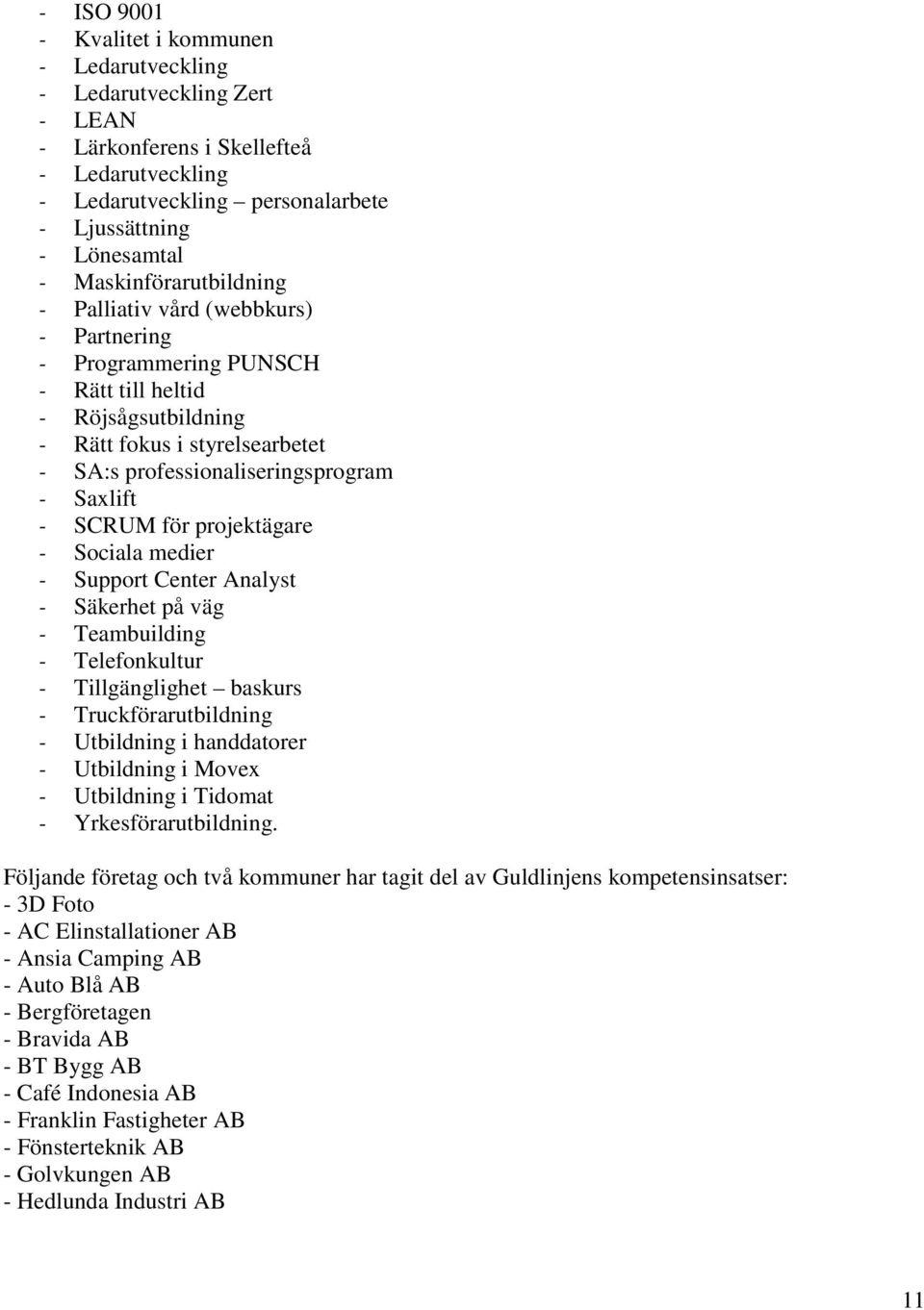 Saxlift - SCRUM för projektägare - Sociala medier - Support Center Analyst - Säkerhet på väg - Teambuilding - Telefonkultur - Tillgänglighet baskurs - Truckförarutbildning - Utbildning i handdatorer