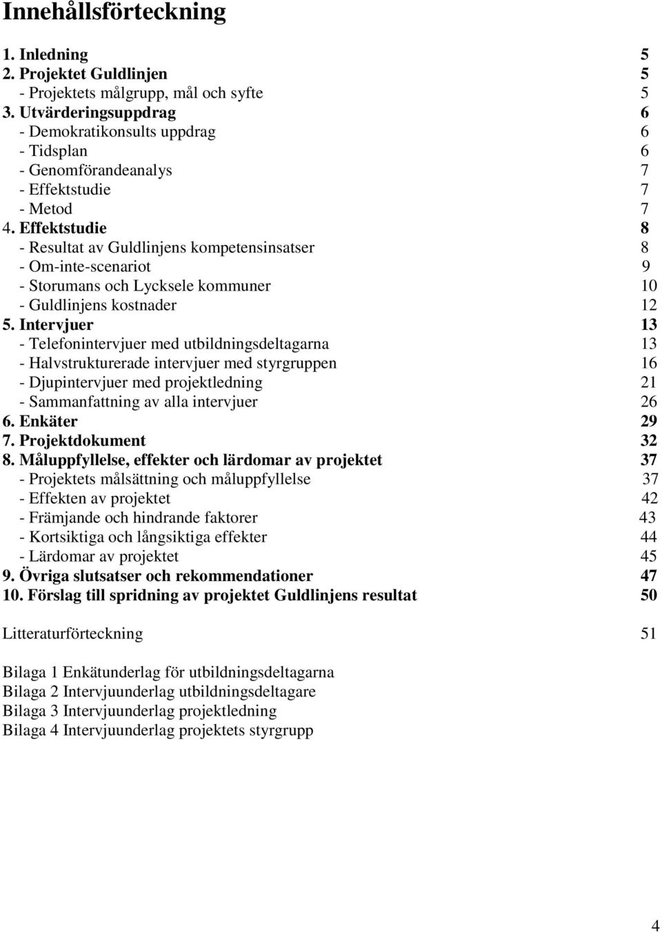 Effektstudie 8 - Resultat av Guldlinjens kompetensinsatser 8 - Om-inte-scenariot 9 - Storumans och Lycksele kommuner 10 - Guldlinjens kostnader 12 5.