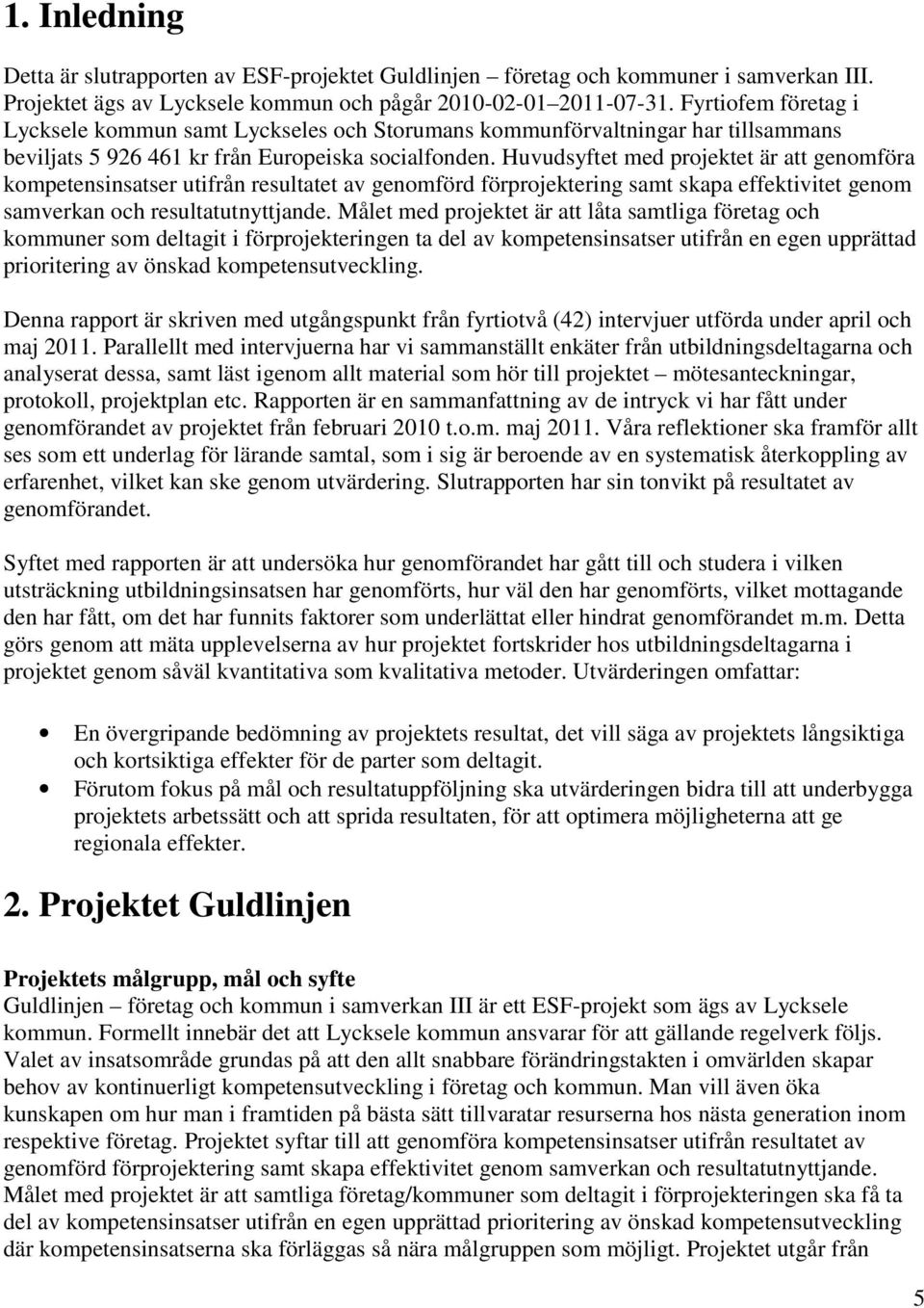 Huvudsyftet med projektet är att genomföra kompetensinsatser utifrån resultatet av genomförd förprojektering samt skapa effektivitet genom samverkan och resultatutnyttjande.